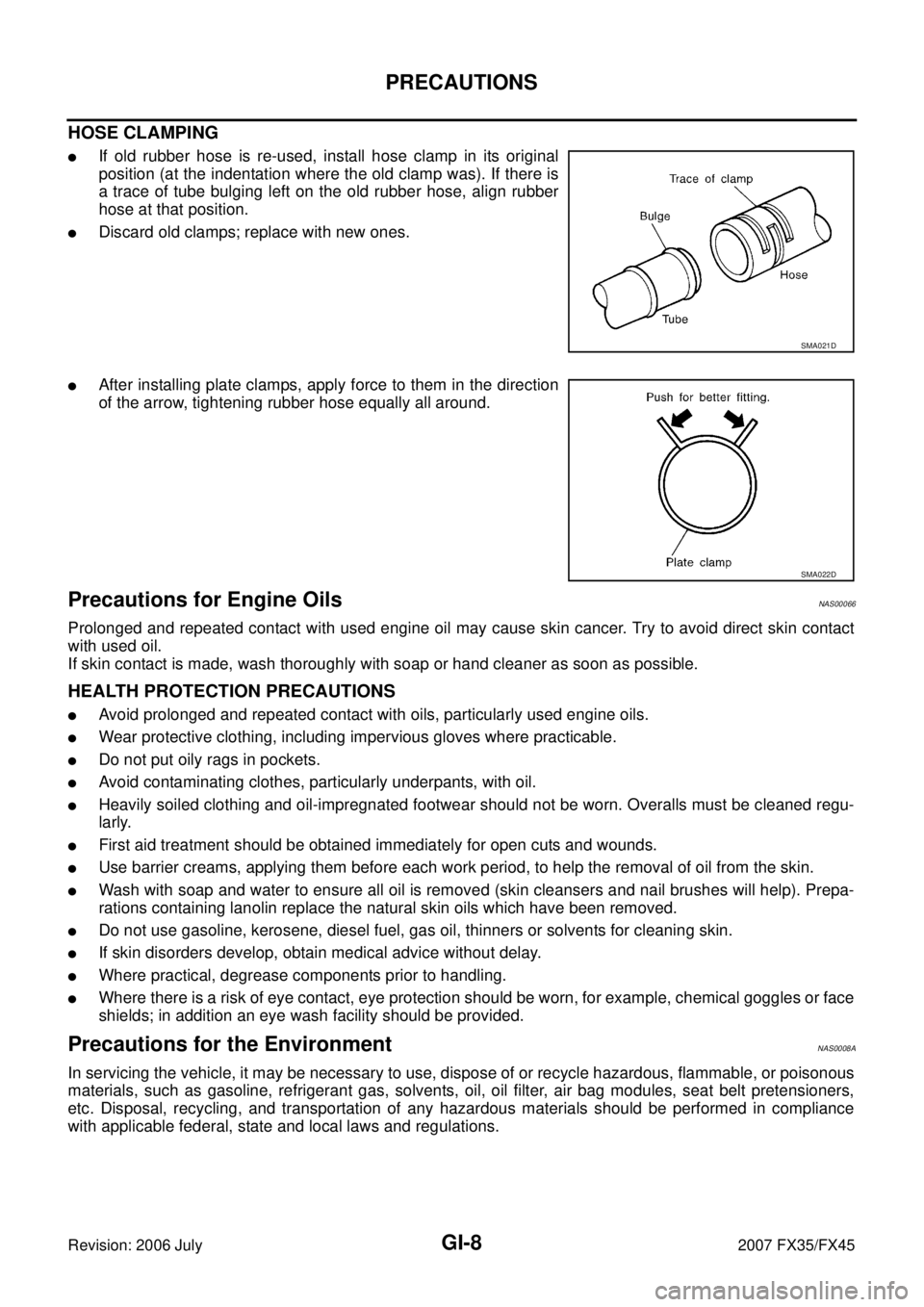 INFINITI FX35 2007 Service Manual GI-8
PRECAUTIONS
Revision: 2006 July 2007 FX35/FX45
HOSE CLAMPING
If old rubber hose is re-used, install hose clamp in its original
position (at the indentation where the old clamp was). If there is INFINITI FX35 2007 Service Manual GI-8
PRECAUTIONS
Revision: 2006 July 2007 FX35/FX45
HOSE CLAMPING
If old rubber hose is re-used, install hose clamp in its original
position (at the indentation where the old clamp was). If there is