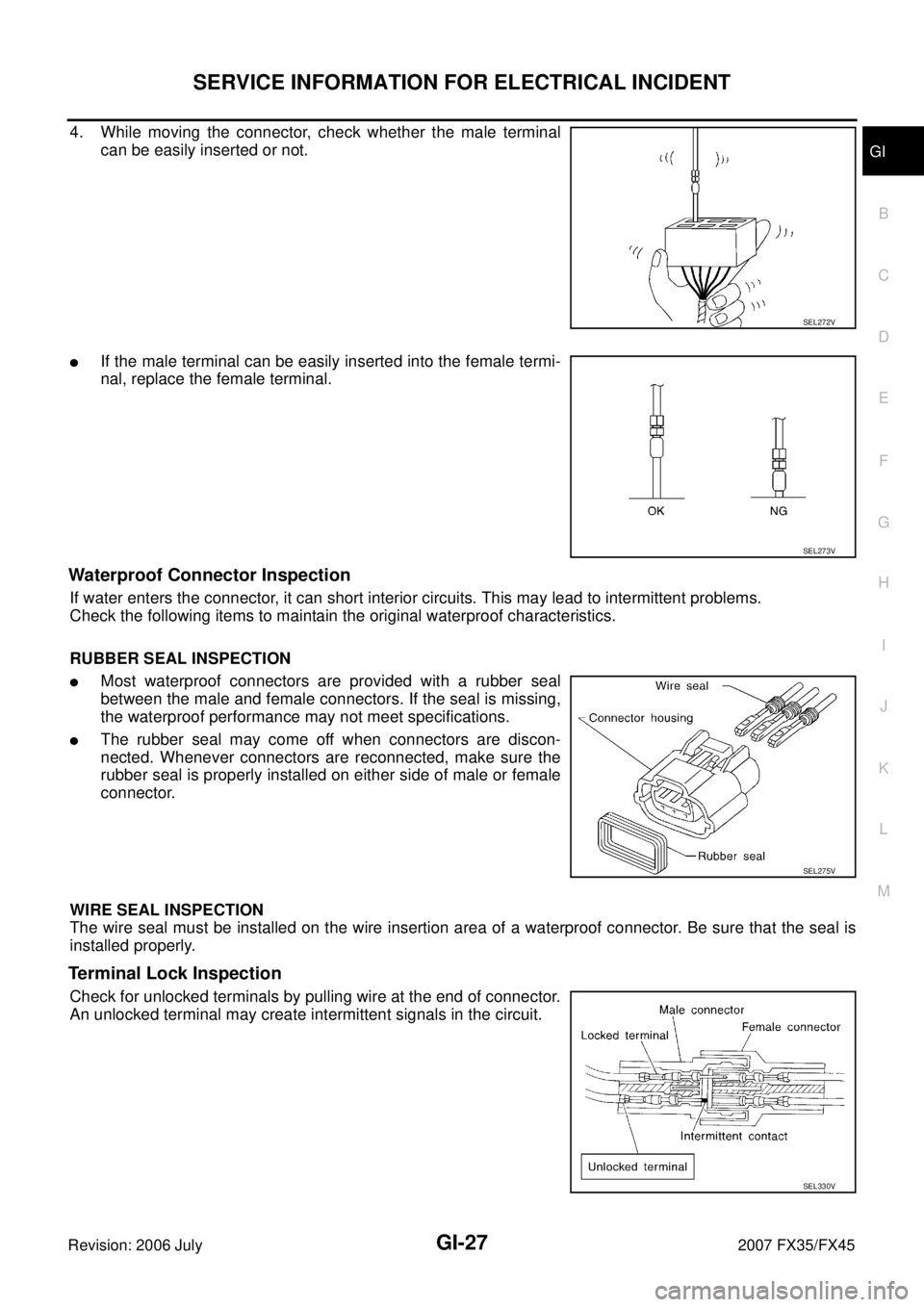 INFINITI FX35 2007 Service Manual SERVICE INFORMATION FOR ELECTRICAL INCIDENT GI-27
C
D E
F
G H
I
J
K L
M B
GI
Revision: 2006 July 2007 FX35/FX45
4. While moving the connector, check whether the male terminal
can be easi INFINITI FX35 2007 Service Manual SERVICE INFORMATION FOR ELECTRICAL INCIDENT GI-27
C
D E
F
G H
I
J
K L
M B
GI
Revision: 2006 July 2007 FX35/FX45
4. While moving the connector, check whether the male terminal
can be easi
