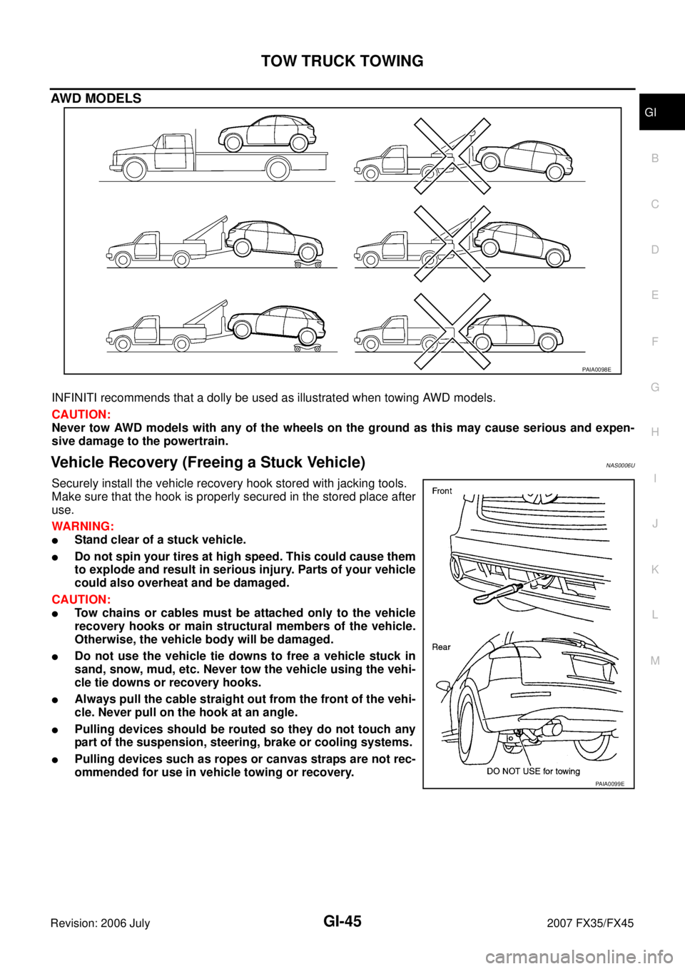 INFINITI FX35 2007  Service Manual TOW TRUCK TOWING GI-45
C 
D  E 
F 
G  H 
I 
J 
K  L 
M  B
GI 
Revision: 2006 July  2007 FX35/FX45
AWD MODELS
INFINITI recommends that a dolly be used as illustrated when towing AWD models. 
CAUTION: 
