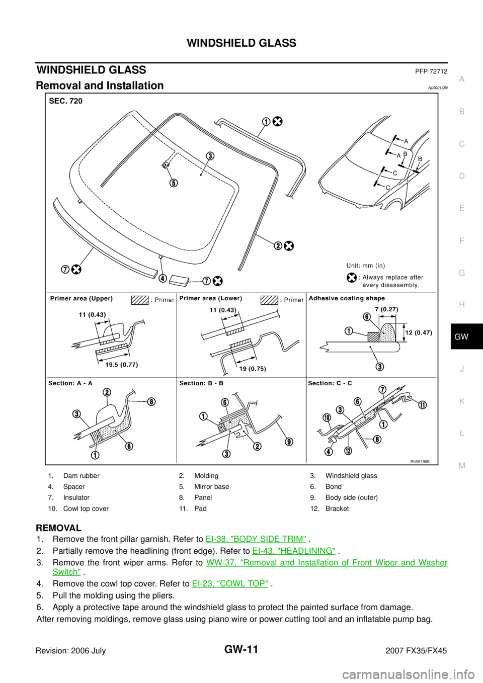INFINITI FX35 2007  Service Manual WINDSHIELD GLASS GW-11
C 
D  E 
F 
G  H 
J 
K  L 
M  A 
B
GW 
Revision: 2006 July  2007 FX35/FX45
WINDSHIELD GLASSPFP:72712
Removal and InstallationNIS001QN
REMOVAL
1. Remove the front pillar garnish.