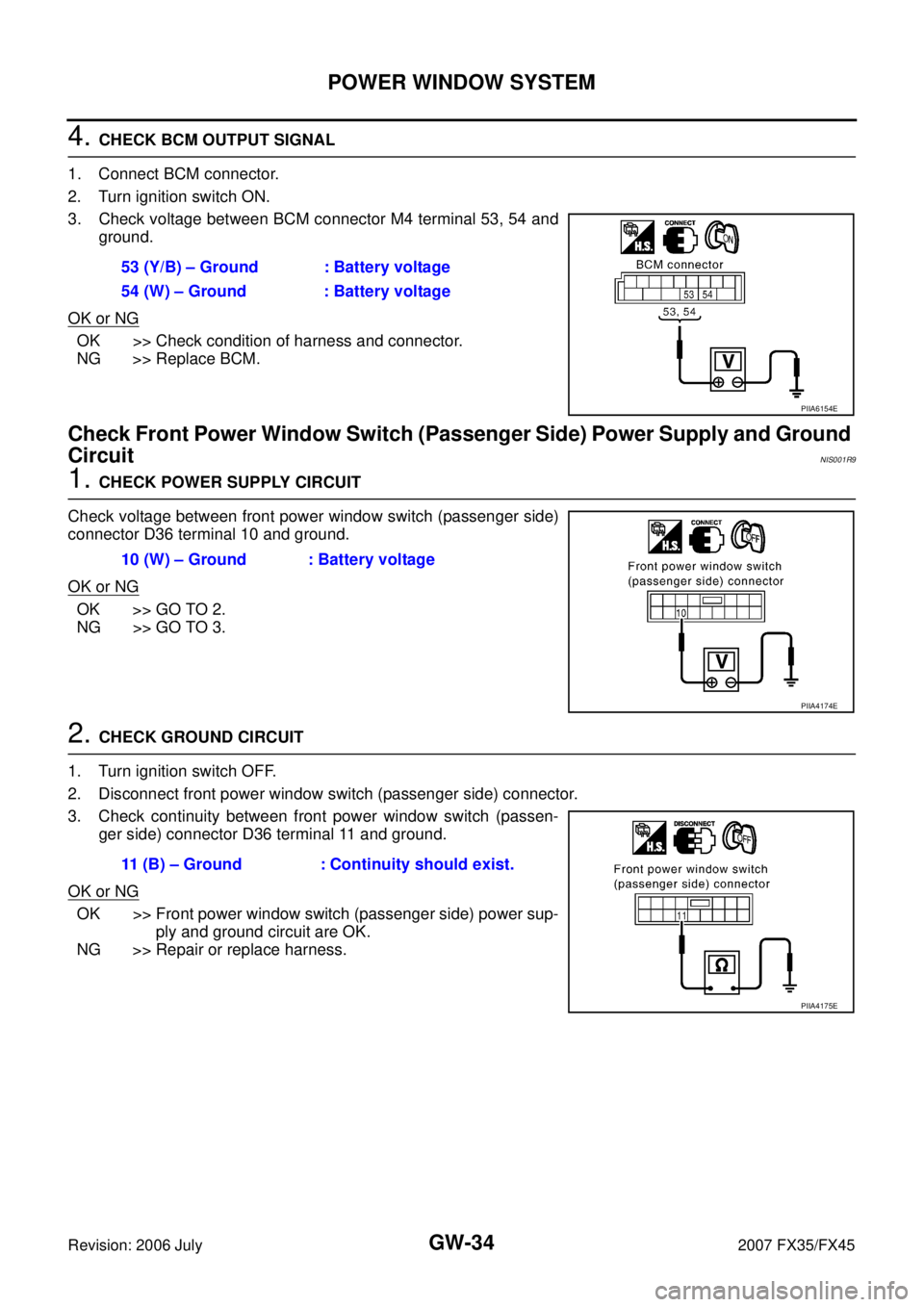 INFINITI FX35 2007 Service Manual GW-34
POWER WINDOW SYSTEM
Revision: 2006 July 2007 FX35/FX45
4. CHECK BCM OUTPUT SIGNAL
1. Connect BCM connector.
2. Turn ignition switch ON.
3. Check voltage between BCM connector M4 terminal 53, INFINITI FX35 2007 Service Manual GW-34
POWER WINDOW SYSTEM
Revision: 2006 July 2007 FX35/FX45
4. CHECK BCM OUTPUT SIGNAL
1. Connect BCM connector.
2. Turn ignition switch ON.
3. Check voltage between BCM connector M4 terminal 53,
