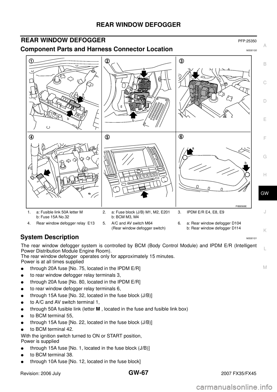 INFINITI FX35 2007  Service Manual REAR WINDOW DEFOGGER GW-67
C 
D  E 
F 
G  H 
J 
K  L 
M  A 
B
GW 
Revision: 2006 July  2007 FX35/FX45
REAR WINDOW DEFOGGERPFP:25350
Component Parts and Harness Connector LocationNIS001S0
System Descri