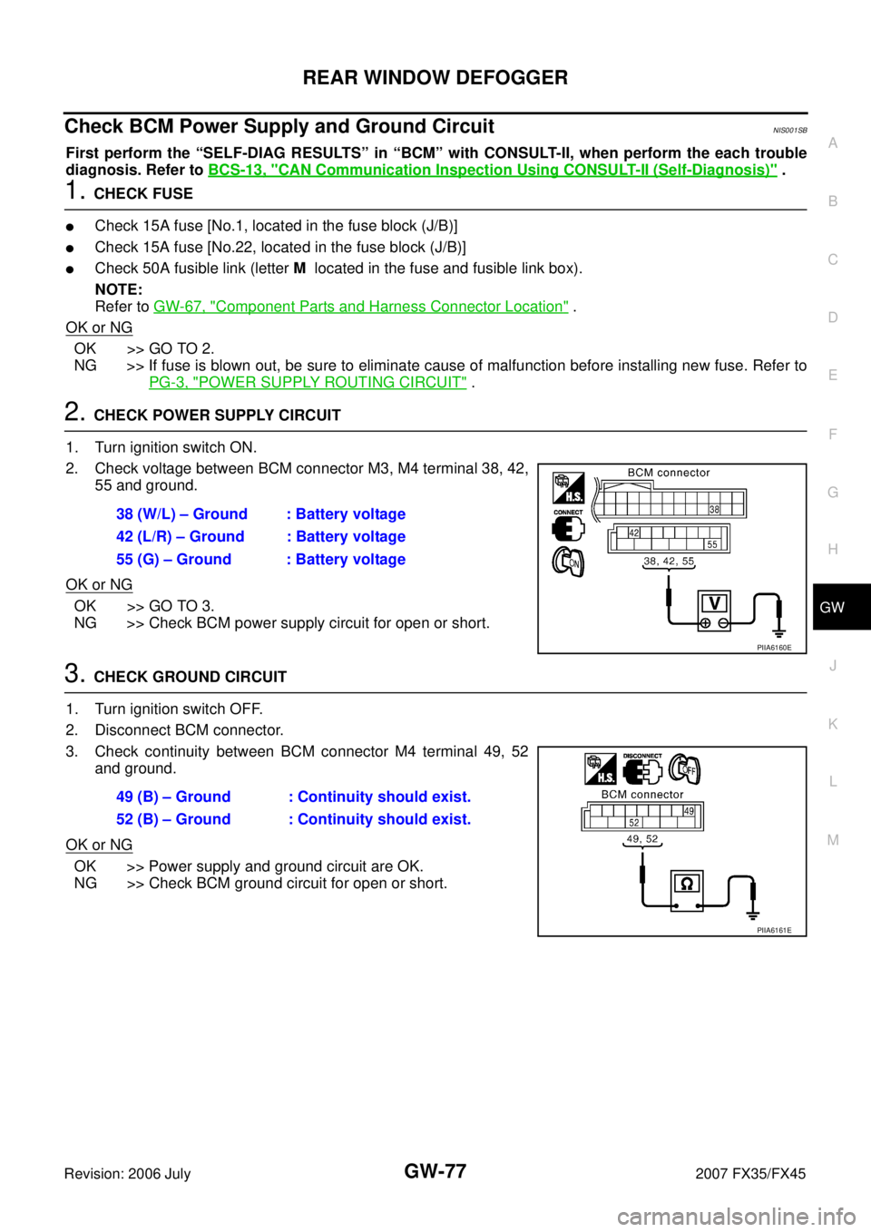 INFINITI FX35 2007  Service Manual REAR WINDOW DEFOGGER GW-77
C 
D  E 
F 
G  H 
J 
K  L 
M  A 
B
GW 
Revision: 2006 July  2007 FX35/FX45
Check BCM Power Supply and Ground Circuit NIS001SB
First perform the “SELF-DIAG RESULTS” in 