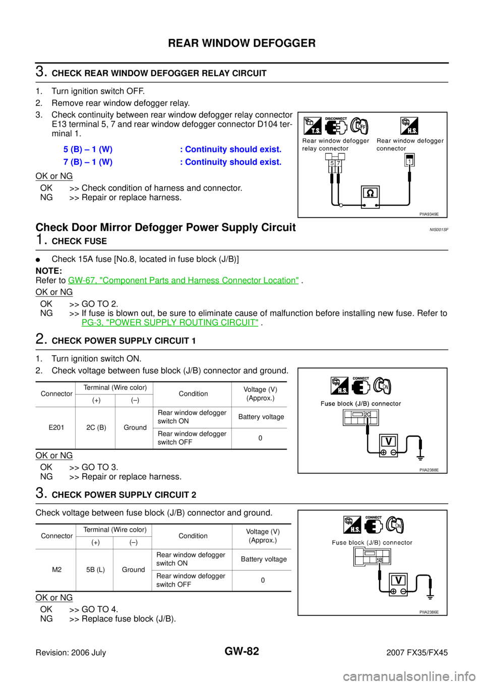 INFINITI FX35 2007  Service Manual GW-82
REAR WINDOW DEFOGGER
Revision: 2006 July 2007 FX35/FX45
3. CHECK REAR WINDOW DEFOGGER RELAY CIRCUIT 
1. Turn ignition switch OFF. 
2. Remove rear window defogger relay.
3. Check continuity betwe