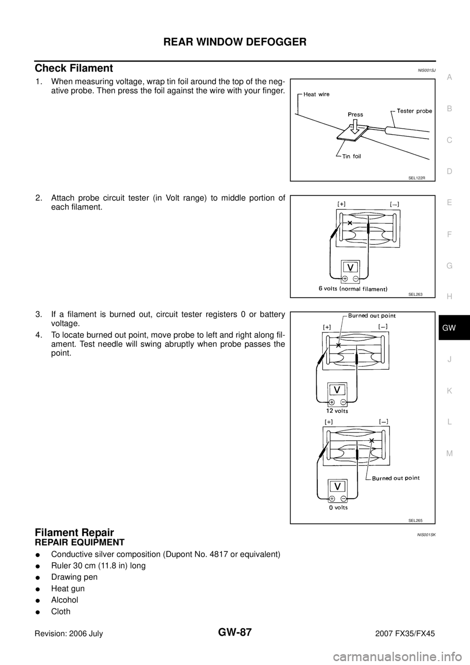 INFINITI FX35 2007  Service Manual REAR WINDOW DEFOGGER GW-87
C 
D  E 
F 
G  H 
J 
K  L 
M  A 
B
GW 
Revision: 2006 July  2007 FX35/FX45
Check FilamentNIS001SJ
1. When measuring voltage, wrap tin foil around the top of the neg- 
ative 