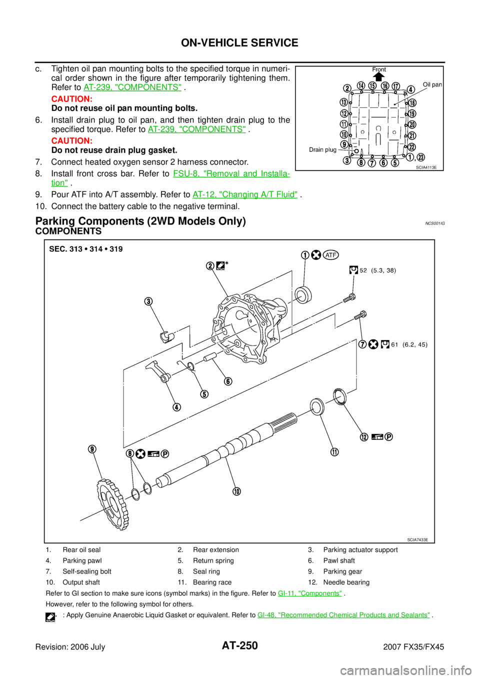 INFINITI FX35 2007  Service Manual AT-250
ON-VEHICLE SERVICE
Revision: 2006 July 2007 FX35/FX45
c. Tighten oil pan mounting bolts to the specified torque in numeri- 
cal order shown in the figure after temporarily tightening them.
Refe