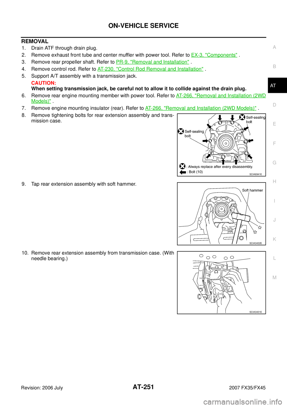 INFINITI FX35 2007 Service Manual ON-VEHICLE SERVICE AT-251
D E
F
G H
I
J
K L
M A
B
AT
Revision: 2006 July 2007 FX35/FX45
REMOVAL
1. Drain ATF through drain plug.
2. Remove exhaust front tube and center muffler with power INFINITI FX35 2007 Service Manual ON-VEHICLE SERVICE AT-251
D E
F
G H
I
J
K L
M A
B
AT
Revision: 2006 July 2007 FX35/FX45
REMOVAL
1. Drain ATF through drain plug.
2. Remove exhaust front tube and center muffler with power