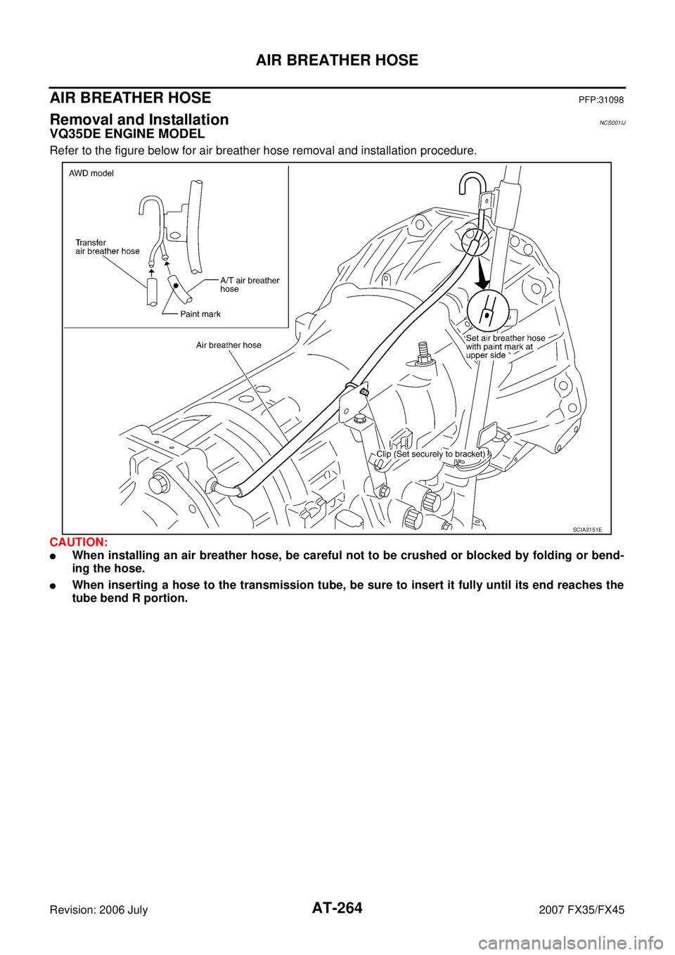 INFINITI FX35 2007  Service Manual AT-264
AIR BREATHER HOSE
Revision: 2006 July 2007 FX35/FX45
AIR BREATHER HOSEPFP:31098
Removal and InstallationNCS001IJ
VQ35DE ENGINE MODEL
Refer to the figure below for air breather hose removal and 