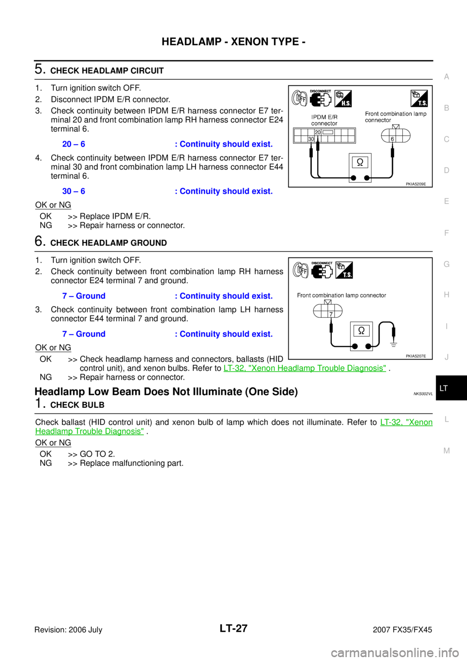 INFINITI FX35 2007 Service Manual HEADLAMP - XENON TYPE - LT-27
C
D E
F
G H
I
J
L
M A
B
LT
Revision: 2006 July 2007 FX35/FX45
5. CHECK HEADLAMP CIRCUIT
1. Turn ignition switch OFF.
2. Disconnect IPDM E/R connector.
3. INFINITI FX35 2007 Service Manual HEADLAMP - XENON TYPE - LT-27
C
D E
F
G H
I
J
L
M A
B
LT
Revision: 2006 July 2007 FX35/FX45
5. CHECK HEADLAMP CIRCUIT
1. Turn ignition switch OFF.
2. Disconnect IPDM E/R connector.
3.