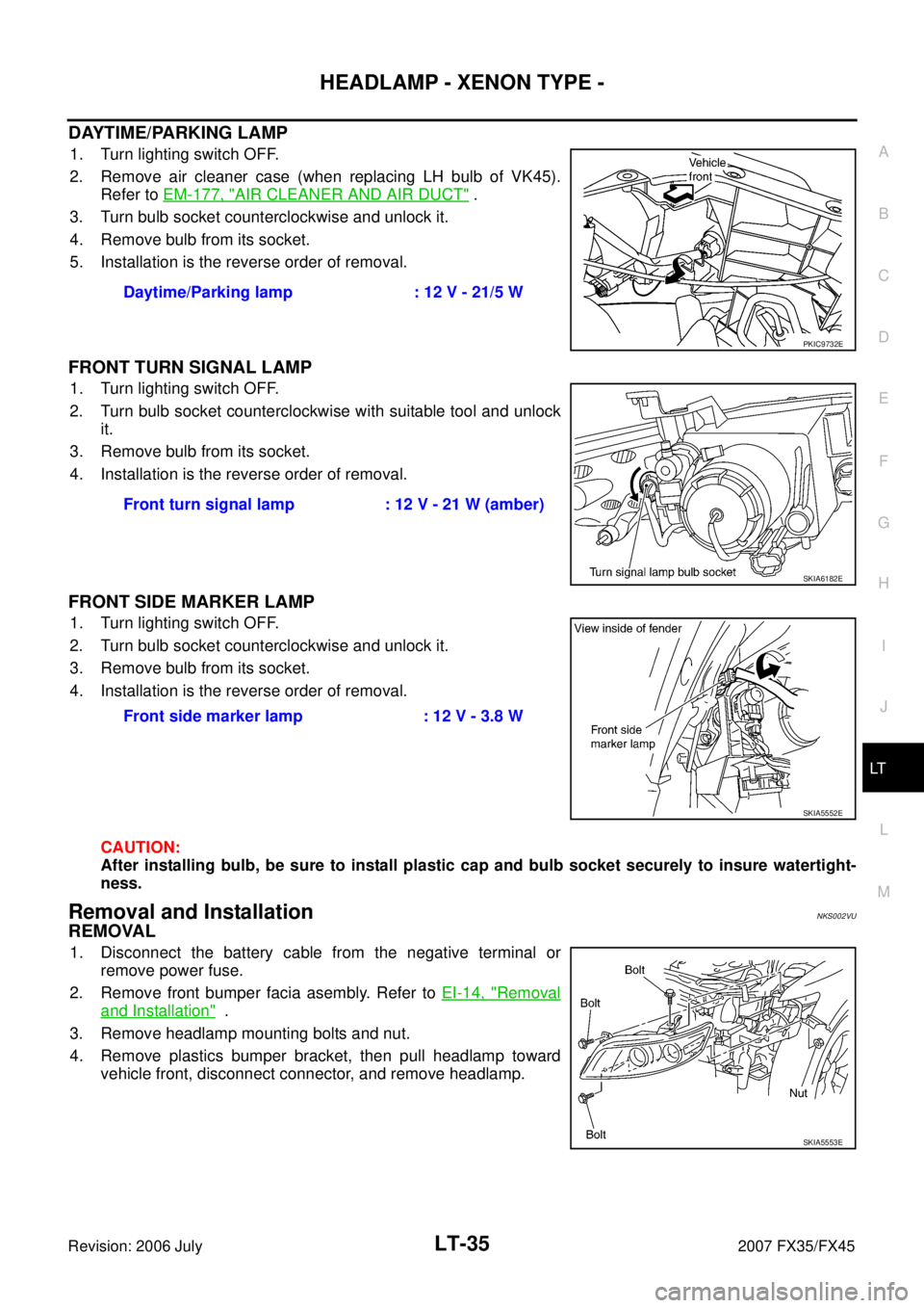 INFINITI FX35 2007 Service Manual HEADLAMP - XENON TYPE - LT-35
C
D E
F
G H
I
J
L
M A
B
LT
Revision: 2006 July 2007 FX35/FX45
DAYTIME/PARKING LAMP
1. Turn lighting switch OFF.
2. Remove air cleaner case (when replacing L INFINITI FX35 2007 Service Manual HEADLAMP - XENON TYPE - LT-35
C
D E
F
G H
I
J
L
M A
B
LT
Revision: 2006 July 2007 FX35/FX45
DAYTIME/PARKING LAMP
1. Turn lighting switch OFF.
2. Remove air cleaner case (when replacing L