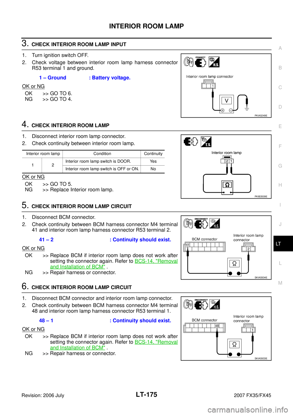 INFINITI FX35 2007 Service Manual INTERIOR ROOM LAMP LT-175
C
D E
F
G H
I
J
L
M A
B
LT
Revision: 2006 July 2007 FX35/FX45
3. CHECK INTERIOR ROOM LAMP INPUT
1. Turn ignition switch OFF.
2. Check voltage between interior INFINITI FX35 2007 Service Manual INTERIOR ROOM LAMP LT-175
C
D E
F
G H
I
J
L
M A
B
LT
Revision: 2006 July 2007 FX35/FX45
3. CHECK INTERIOR ROOM LAMP INPUT
1. Turn ignition switch OFF.
2. Check voltage between interior