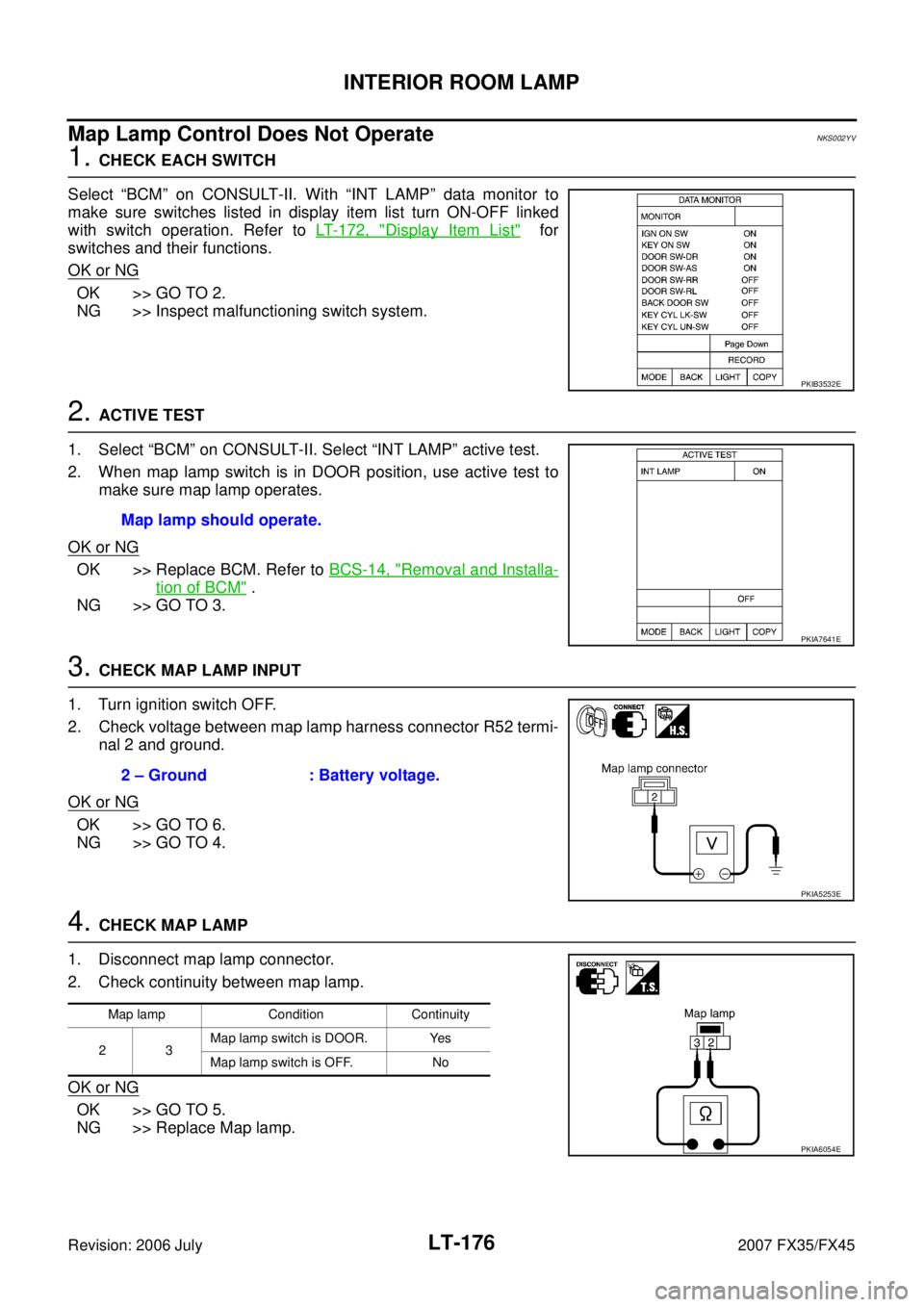 INFINITI FX35 2007 Service Manual LT-176
INTERIOR ROOM LAMP
Revision: 2006 July 2007 FX35/FX45
Map Lamp Control Does Not OperateNKS002YV
1. CHECK EACH SWITCH
Select “BCM” on CONSULT-II. With “INT LAMP” data monitor to
make s INFINITI FX35 2007 Service Manual LT-176
INTERIOR ROOM LAMP
Revision: 2006 July 2007 FX35/FX45
Map Lamp Control Does Not OperateNKS002YV
1. CHECK EACH SWITCH
Select “BCM” on CONSULT-II. With “INT LAMP” data monitor to
make s