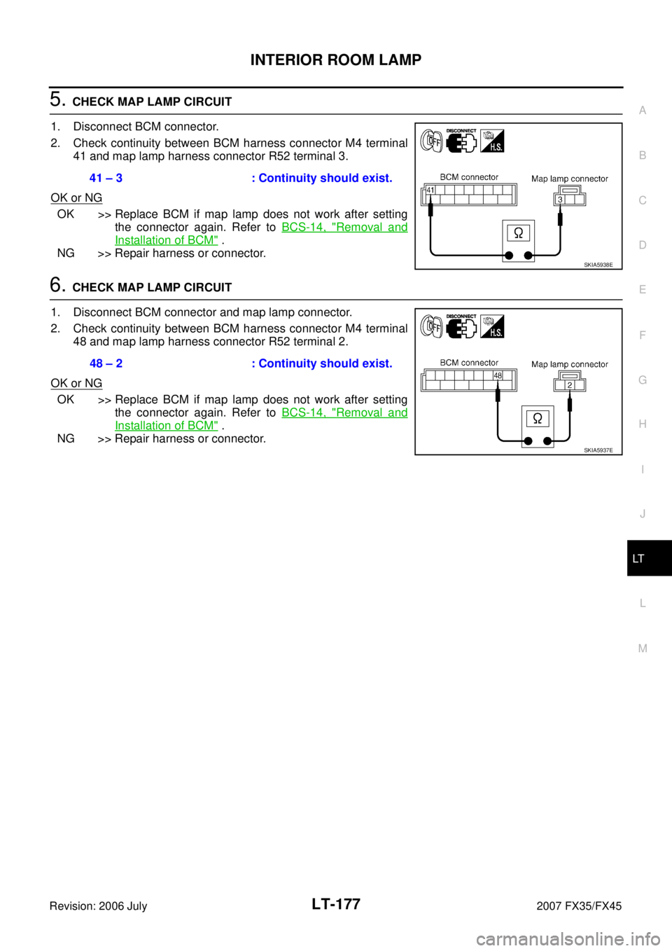INFINITI FX35 2007  Service Manual INTERIOR ROOM LAMP LT-177
C 
D  E 
F 
G  H 
I 
J 
L 
M  A 
B
LT 
Revision: 2006 July  2007 FX35/FX45
5. CHECK MAP LAMP CIRCUIT 
1. Disconnect BCM connector. 
2. Check continuity between BCM harness co