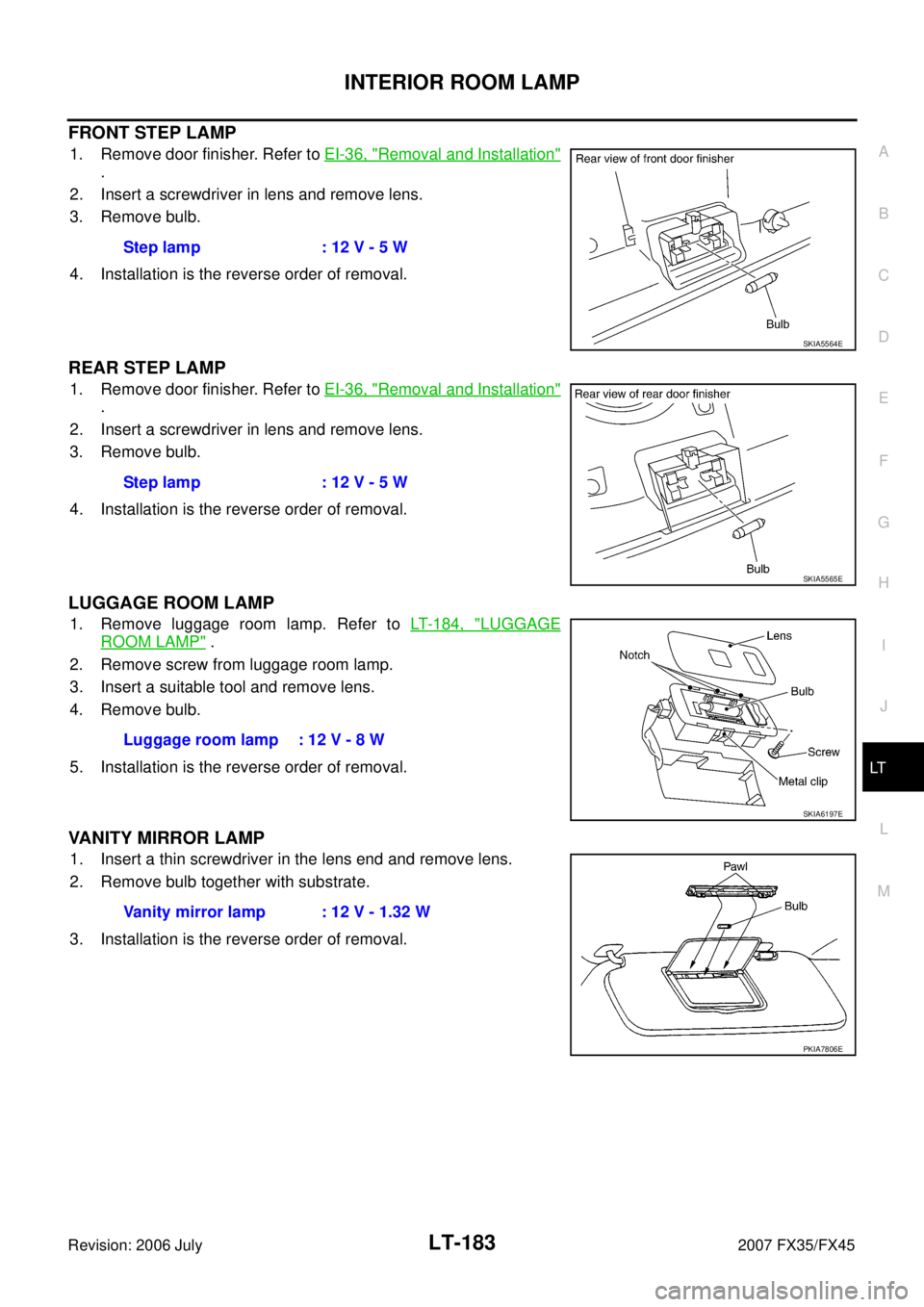 INFINITI FX35 2007 Service Manual INTERIOR ROOM LAMP LT-183
C
D E
F
G H
I
J
L
M A
B
LT
Revision: 2006 July 2007 FX35/FX45
FRONT STEP LAMP
1. Remove door finisher. Refer to EI-36, "Removal and Installation"
.
2. Insert a INFINITI FX35 2007 Service Manual INTERIOR ROOM LAMP LT-183
C
D E
F
G H
I
J
L
M A
B
LT
Revision: 2006 July 2007 FX35/FX45
FRONT STEP LAMP
1. Remove door finisher. Refer to EI-36, "Removal and Installation"
.
2. Insert a