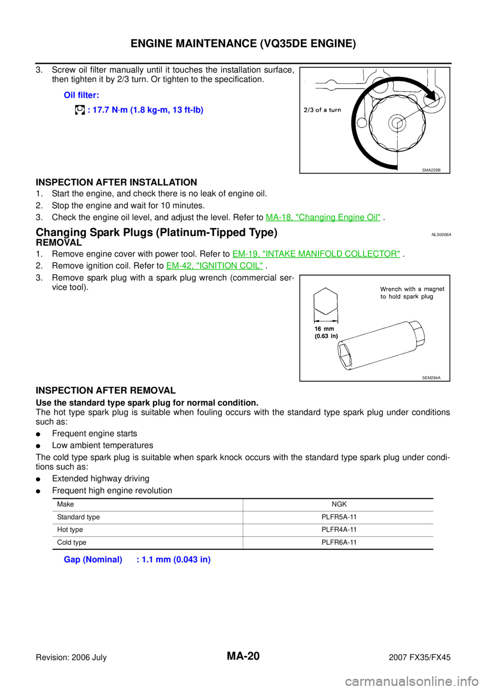 INFINITI FX35 2007  Service Manual MA-20
ENGINE MAINTENANCE (VQ35DE ENGINE)
Revision: 2006 July 2007 FX35/FX45
3. Screw oil filter manually until it touches the installation surface, 
then tighten it by 2/3 turn. Or tighten to the spec