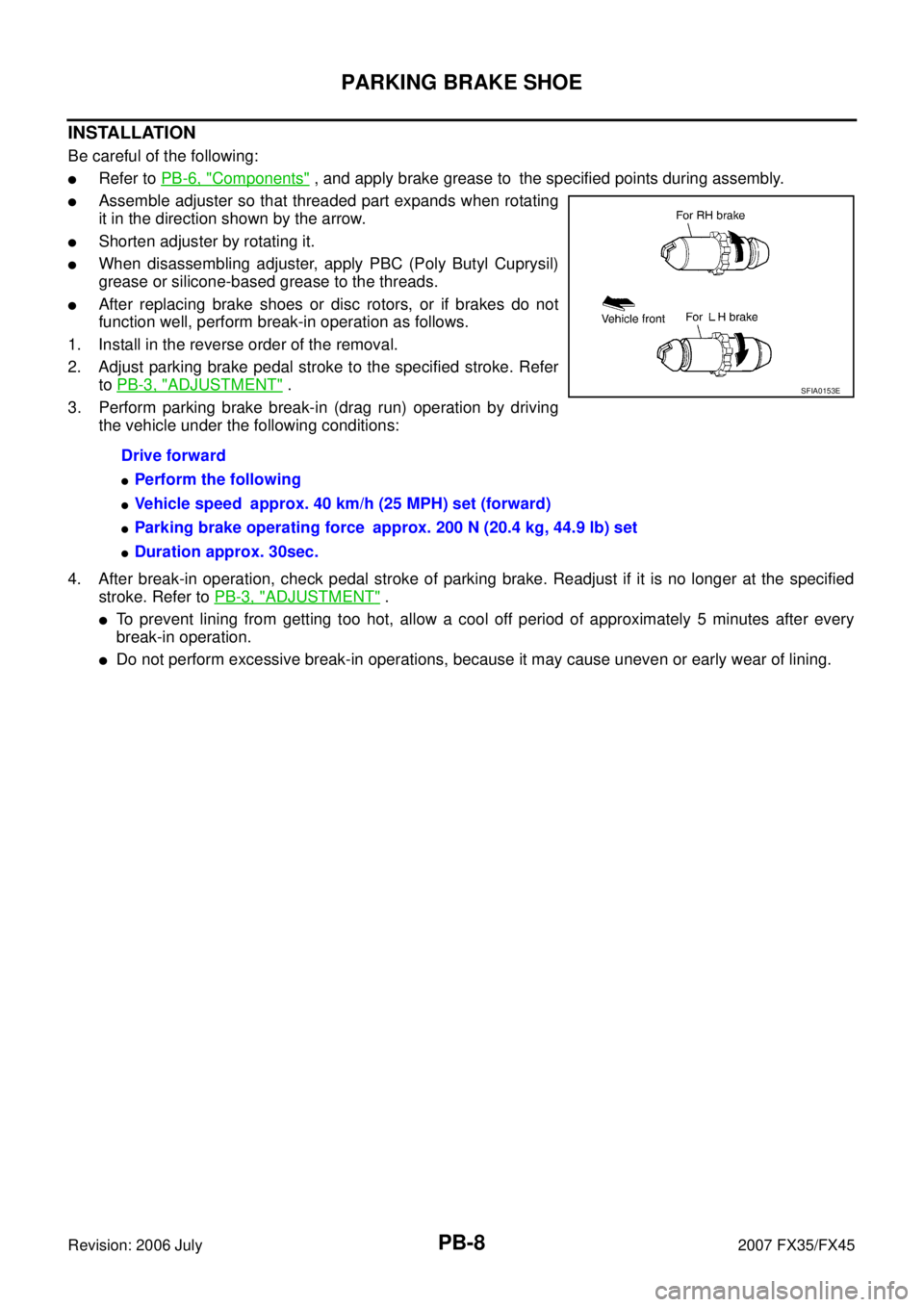 INFINITI FX35 2007 Service Manual PB-8
PARKING BRAKE SHOE
Revision: 2006 July 2007 FX35/FX45
INSTALLATION
Be careful of the following:
Refer to PB-6, "Components" , and apply brake grease to the specified points during assembly.
Ass INFINITI FX35 2007 Service Manual PB-8
PARKING BRAKE SHOE
Revision: 2006 July 2007 FX35/FX45
INSTALLATION
Be careful of the following:
Refer to PB-6, "Components" , and apply brake grease to the specified points during assembly.
Ass