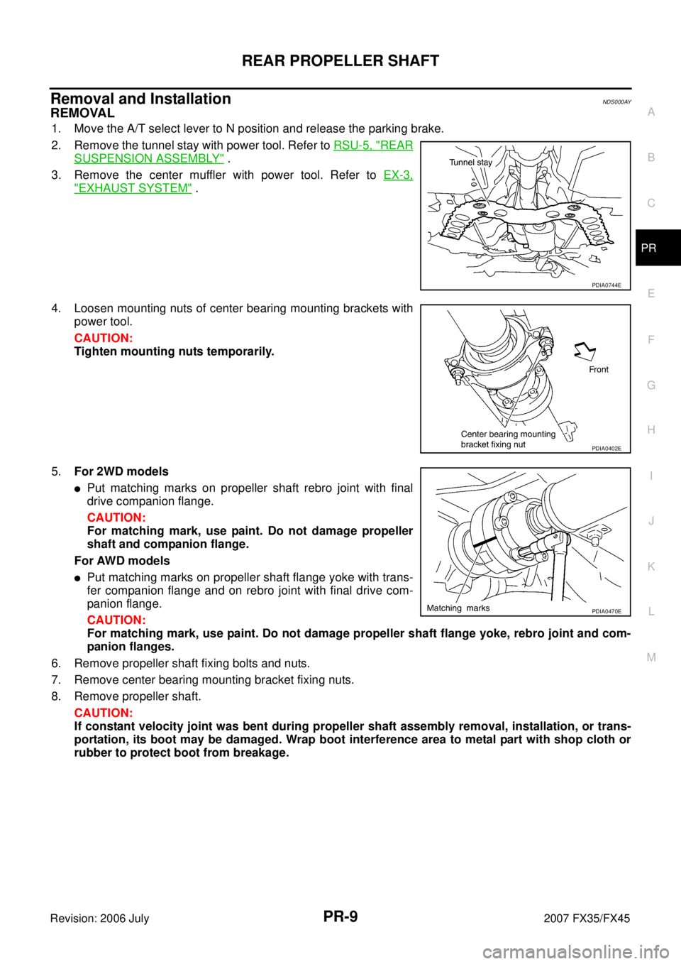 INFINITI FX35 2007  Service Manual REAR PROPELLER SHAFT PR-9
C E  F 
G  H 
I 
J 
K  L 
M  A 
B
PR 
Revision: 2006 July  2007 FX35/FX45
Removal and InstallationNDS000AY
REMOVAL
1. Move the A/T select lever to N position and release the 