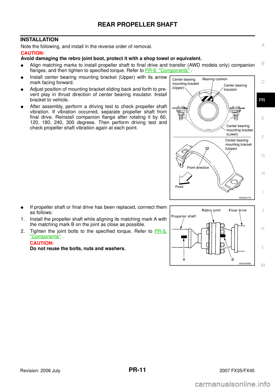 INFINITI FX35 2007  Service Manual REAR PROPELLER SHAFT PR-11
C E  F 
G  H 
I 
J 
K  L 
M  A 
B
PR 
Revision: 2006 July  2007 FX35/FX45
INSTALLATION
Note the following, and install in the reverse order of removal. 
CAUTION: 
Avoid dama