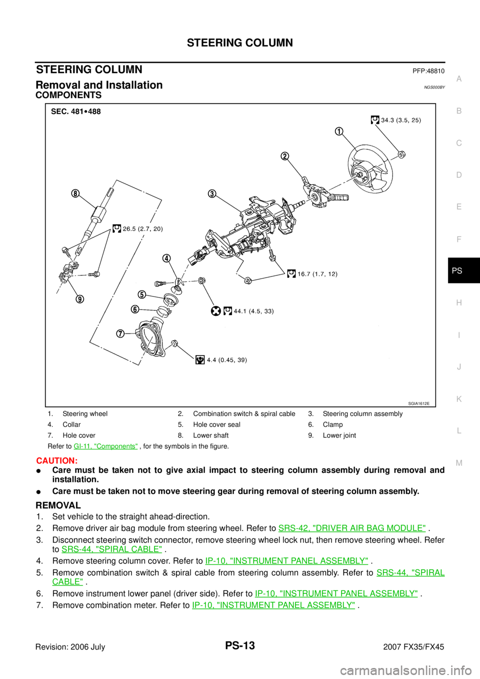 INFINITI FX35 2007  Service Manual STEERING COLUMN PS-13
C 
D  E 
F 
H  I 
J 
K  L 
M  A 
B
PS 
Revision: 2006 July  2007 FX35/FX45
STEERING COLUMNPFP:48810
Removal and InstallationNGS000BY
COMPONENTS
CAUTION:
Care must be taken not t