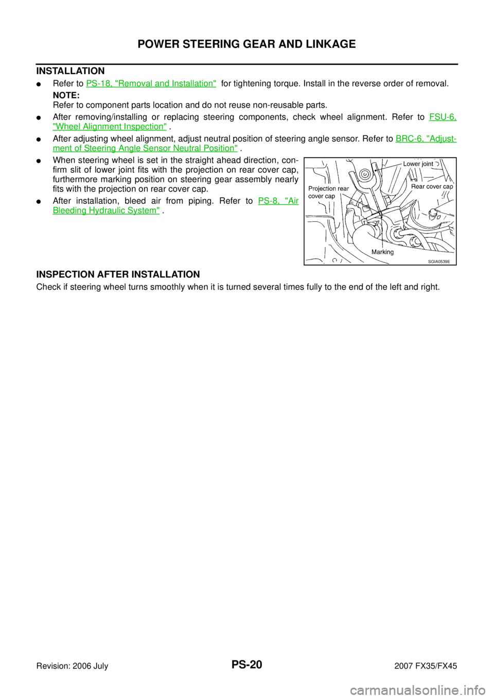 INFINITI FX35 2007 Service Manual PS-20
POWER STEERING GEAR AND LINKAGE
Revision: 2006 July 2007 FX35/FX45
INSTALLATION
Refer to PS-18, "Removal and Installation" for tightening torque. Install in the reverse order of removal.
NOTE INFINITI FX35 2007 Service Manual PS-20
POWER STEERING GEAR AND LINKAGE
Revision: 2006 July 2007 FX35/FX45
INSTALLATION
Refer to PS-18, "Removal and Installation" for tightening torque. Install in the reverse order of removal.
NOTE