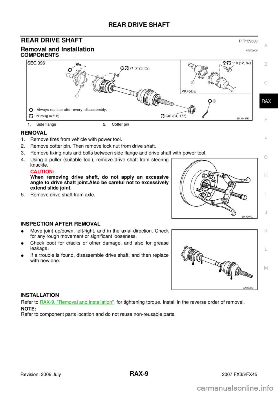 INFINITI FX35 2007 Service Manual REAR DRIVE SHAFT RAX-9
C E F
G H
I
J
K L
M A
B
RAX
Revision: 2006 July 2007 FX35/FX45
REAR DRIVE SHAFTPFP:39600
Removal and InstallationNDS000CK
COMPONENTS
REMOVAL
1. Remove tires from ve INFINITI FX35 2007 Service Manual REAR DRIVE SHAFT RAX-9
C E F
G H
I
J
K L
M A
B
RAX
Revision: 2006 July 2007 FX35/FX45
REAR DRIVE SHAFTPFP:39600
Removal and InstallationNDS000CK
COMPONENTS
REMOVAL
1. Remove tires from ve
