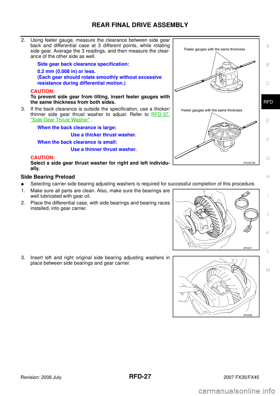 INFINITI FX35 2007 Service Manual REAR FINAL DRIVE ASSEMBLY RFD-27
C E F
G H
I
J
K L
M A
B
RFD
Revision: 2006 July 2007 FX35/FX45
2. Using feeler gauge, measure the clearance between side gear
back and differential case a INFINITI FX35 2007 Service Manual REAR FINAL DRIVE ASSEMBLY RFD-27
C E F
G H
I
J
K L
M A
B
RFD
Revision: 2006 July 2007 FX35/FX45
2. Using feeler gauge, measure the clearance between side gear
back and differential case a