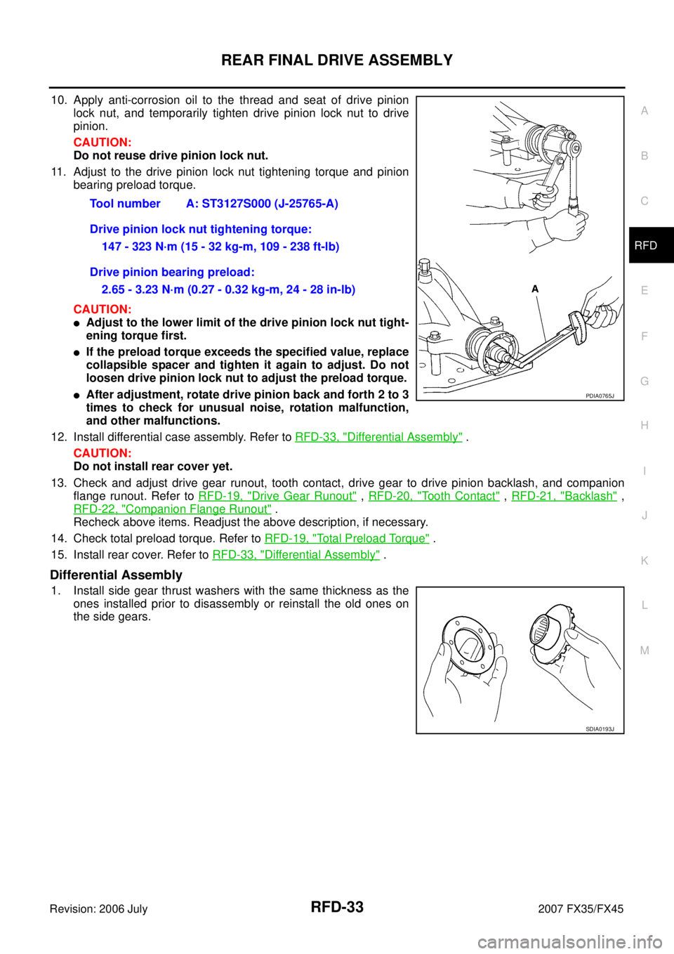 INFINITI FX35 2007 Service Manual REAR FINAL DRIVE ASSEMBLY RFD-33
C E F
G H
I
J
K L
M A
B
RFD
Revision: 2006 July 2007 FX35/FX45
10. Apply anti-corrosion oil to the thread and seat of drive pinion
lock nut, and temporari INFINITI FX35 2007 Service Manual REAR FINAL DRIVE ASSEMBLY RFD-33
C E F
G H
I
J
K L
M A
B
RFD
Revision: 2006 July 2007 FX35/FX45
10. Apply anti-corrosion oil to the thread and seat of drive pinion
lock nut, and temporari