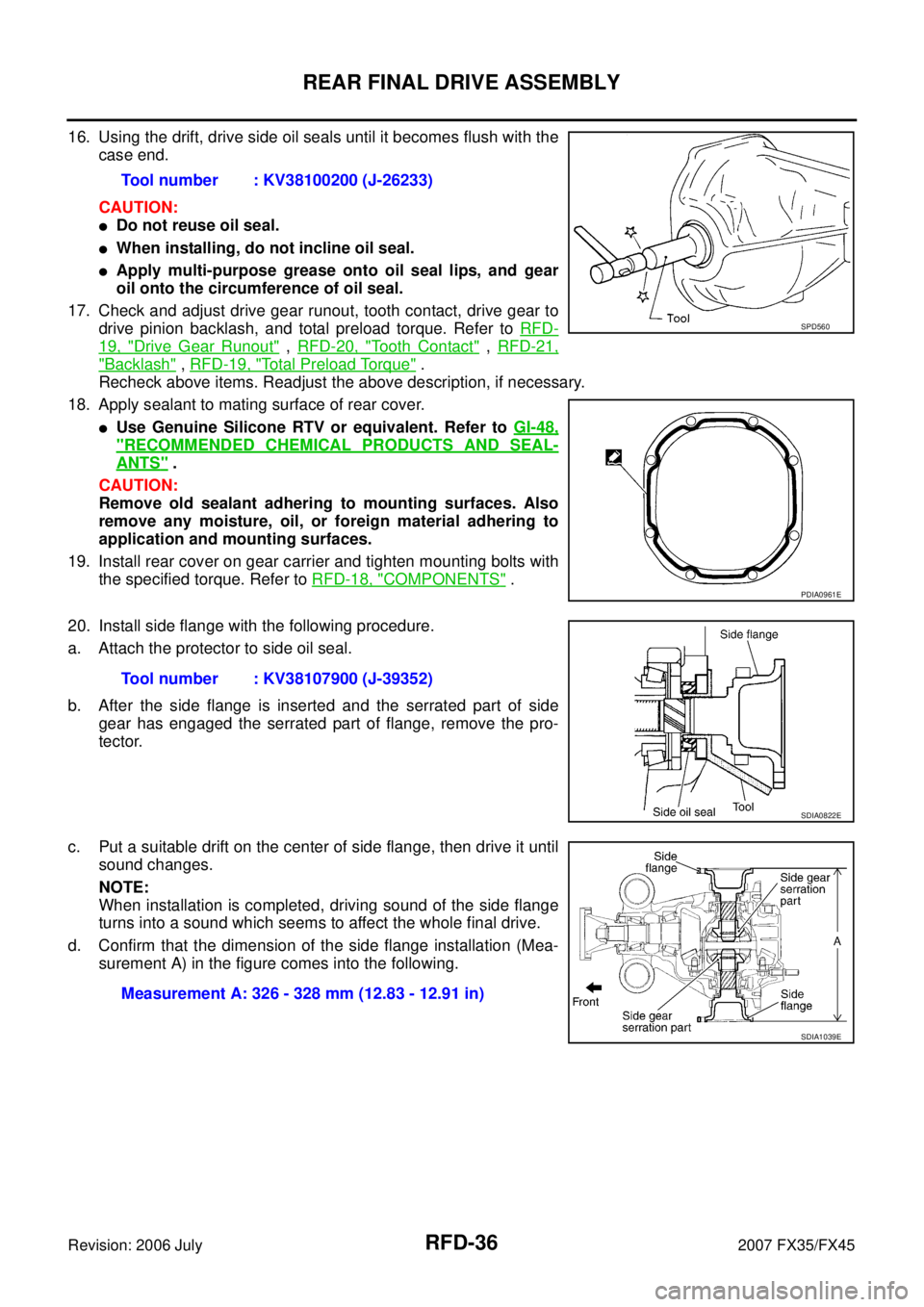 INFINITI FX35 2007 Service Manual RFD-36
REAR FINAL DRIVE ASSEMBLY
Revision: 2006 July 2007 FX35/FX45
16. Using the drift, drive side oil seals until it becomes flush with the
case end.
CAUTION:
Do not reuse oil seal.
When install INFINITI FX35 2007 Service Manual RFD-36
REAR FINAL DRIVE ASSEMBLY
Revision: 2006 July 2007 FX35/FX45
16. Using the drift, drive side oil seals until it becomes flush with the
case end.
CAUTION:
Do not reuse oil seal.
When install