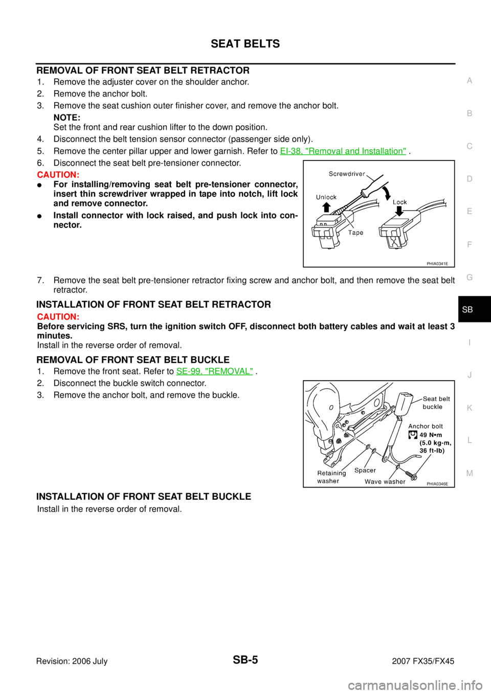 INFINITI FX35 2007  Service Manual SEAT BELTS SB-5
C 
D  E 
F 
G 
I 
J 
K  L 
M  A 
B
SB 
Revision: 2006 July  2007 FX35/FX45
REMOVAL OF FRONT SEAT BELT RETRACTOR
1. Remove the adjuster cover on the shoulder anchor. 
2. Remove the anch