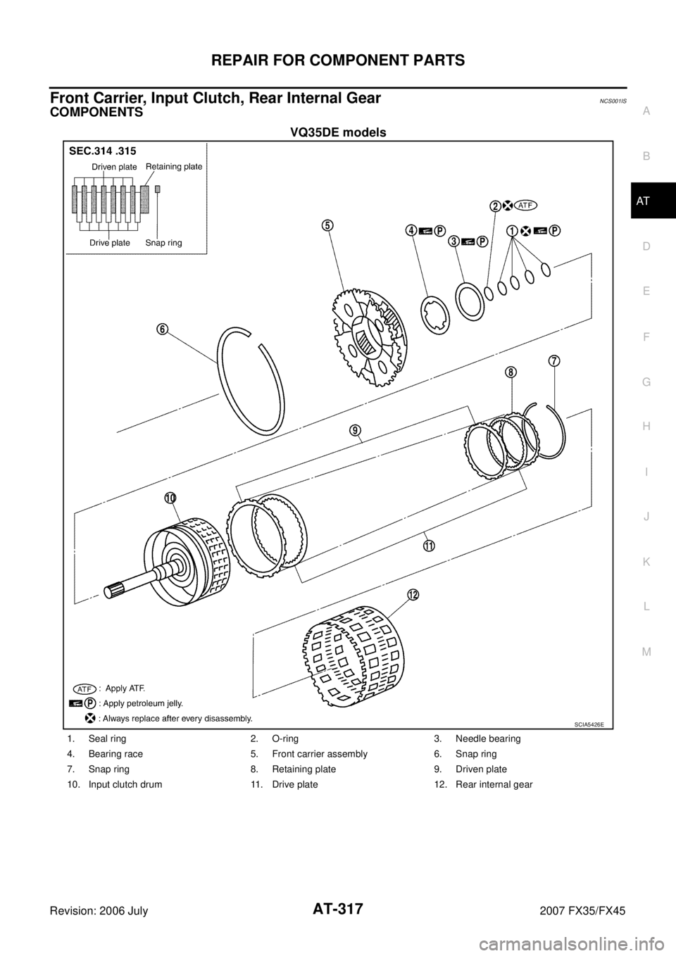 INFINITI FX35 2007  Service Manual REPAIR FOR COMPONENT PARTS AT-317
D E 
F 
G  H 
I 
J 
K  L 
M  A 
B
AT 
Revision: 2006 July  2007 FX35/FX45
Front Carrier, Input Clutch, Rear Internal GearNCS001IS
COMPONENTS
VQ35DE models
SCIA5426E
1