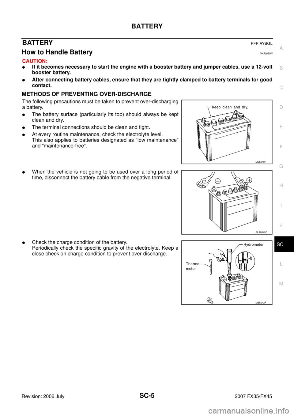 INFINITI FX35 2007  Service Manual BATTERY SC-5
C 
D  E 
F 
G  H 
I 
J 
L 
M  A 
B
SC 
Revision: 2006 July  2007 FX35/FX45
BATTERYPFP:AYBGL
How to Handle BatteryNKS002UN
CAUTION:
If it becomes necessary to start the engine with a boos