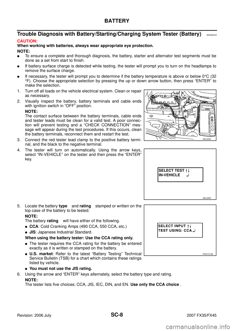 INFINITI FX35 2007 Service Manual SC-8
BATTERY
Revision: 2006 July 2007 FX35/FX45
Trouble Diagnosis with Battery/Starting/Charging System Tester (Battery)NKS002UO
CAUTION:
When working with batteries, always wear appropriate eye prot INFINITI FX35 2007 Service Manual SC-8
BATTERY
Revision: 2006 July 2007 FX35/FX45
Trouble Diagnosis with Battery/Starting/Charging System Tester (Battery)NKS002UO
CAUTION:
When working with batteries, always wear appropriate eye prot