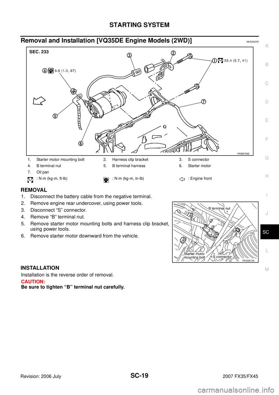 INFINITI FX35 2007  Service Manual STARTING SYSTEM SC-19
C 
D  E 
F 
G  H 
I 
J 
L 
M  A 
B
SC 
Revision: 2006 July  2007 FX35/FX45
Removal and Installation [VQ35DE Engine Models (2WD)]NKS004OR
REMOVAL
1. Disconnect the battery cable f