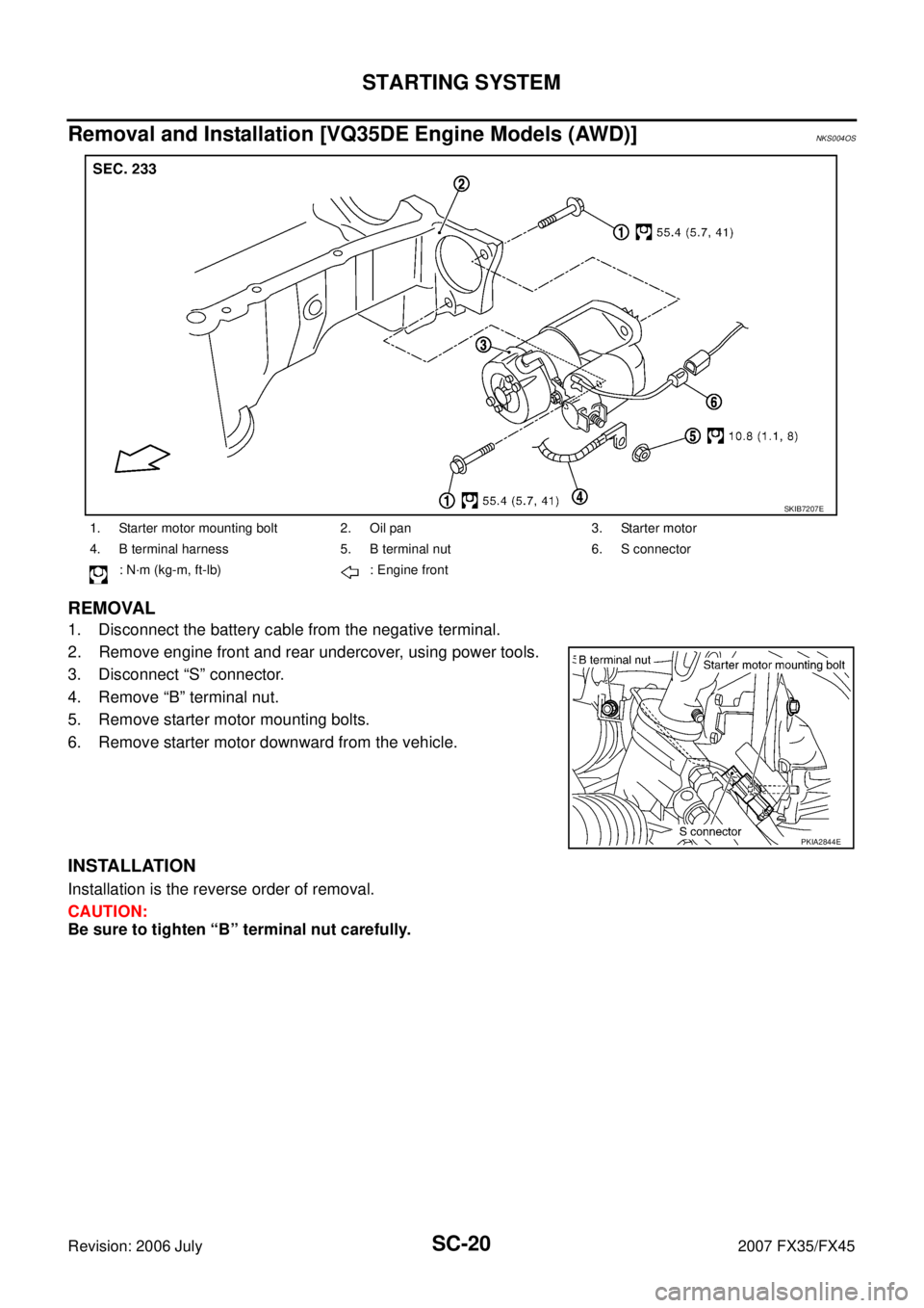 INFINITI FX35 2007  Service Manual SC-20
STARTING SYSTEM
Revision: 2006 July 2007 FX35/FX45
Removal and Installation [VQ35DE Engine Models (AWD)]NKS004OS
REMOVAL
1. Disconnect the battery cable from the negative terminal. 
2. Remove en