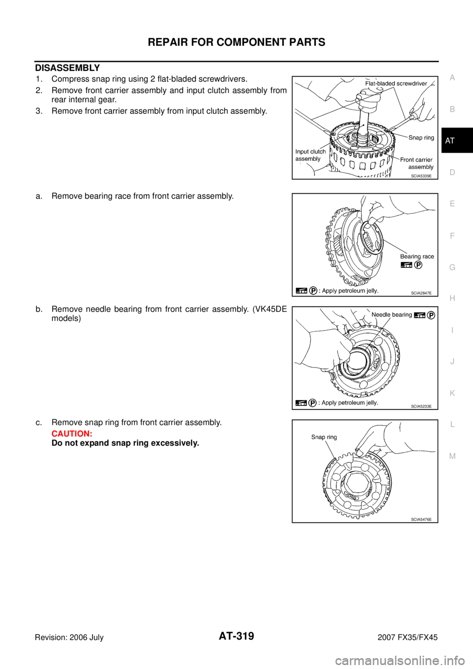 INFINITI FX35 2007  Service Manual REPAIR FOR COMPONENT PARTS AT-319
D E 
F 
G  H 
I 
J 
K  L 
M  A 
B
AT 
Revision: 2006 July  2007 FX35/FX45
DISASSEMBLY
1. Compress snap ring using 2 flat-bladed screwdrivers. 
2. Remove front carrier