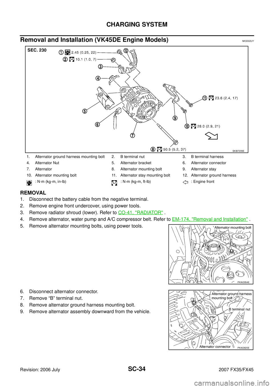 INFINITI FX35 2007 Service Manual SC-34
CHARGING SYSTEM
Revision: 2006 July 2007 FX35/FX45
Removal and Installation (VK45DE Engine Models)NKS002UY
REMOVAL
1. Disconnect the battery cable from the negative terminal.
2. Remove engine f INFINITI FX35 2007 Service Manual SC-34
CHARGING SYSTEM
Revision: 2006 July 2007 FX35/FX45
Removal and Installation (VK45DE Engine Models)NKS002UY
REMOVAL
1. Disconnect the battery cable from the negative terminal.
2. Remove engine f