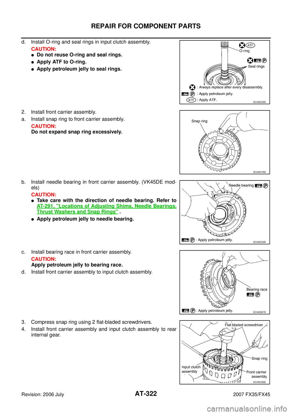 INFINITI FX35 2007  Service Manual AT-322
REPAIR FOR COMPONENT PARTS
Revision: 2006 July 2007 FX35/FX45
d. Install O-ring and seal rings in input clutch assembly. 
CAUTION:
Do not reuse O-ring and seal rings.
Apply ATF to O-ring.
Ap