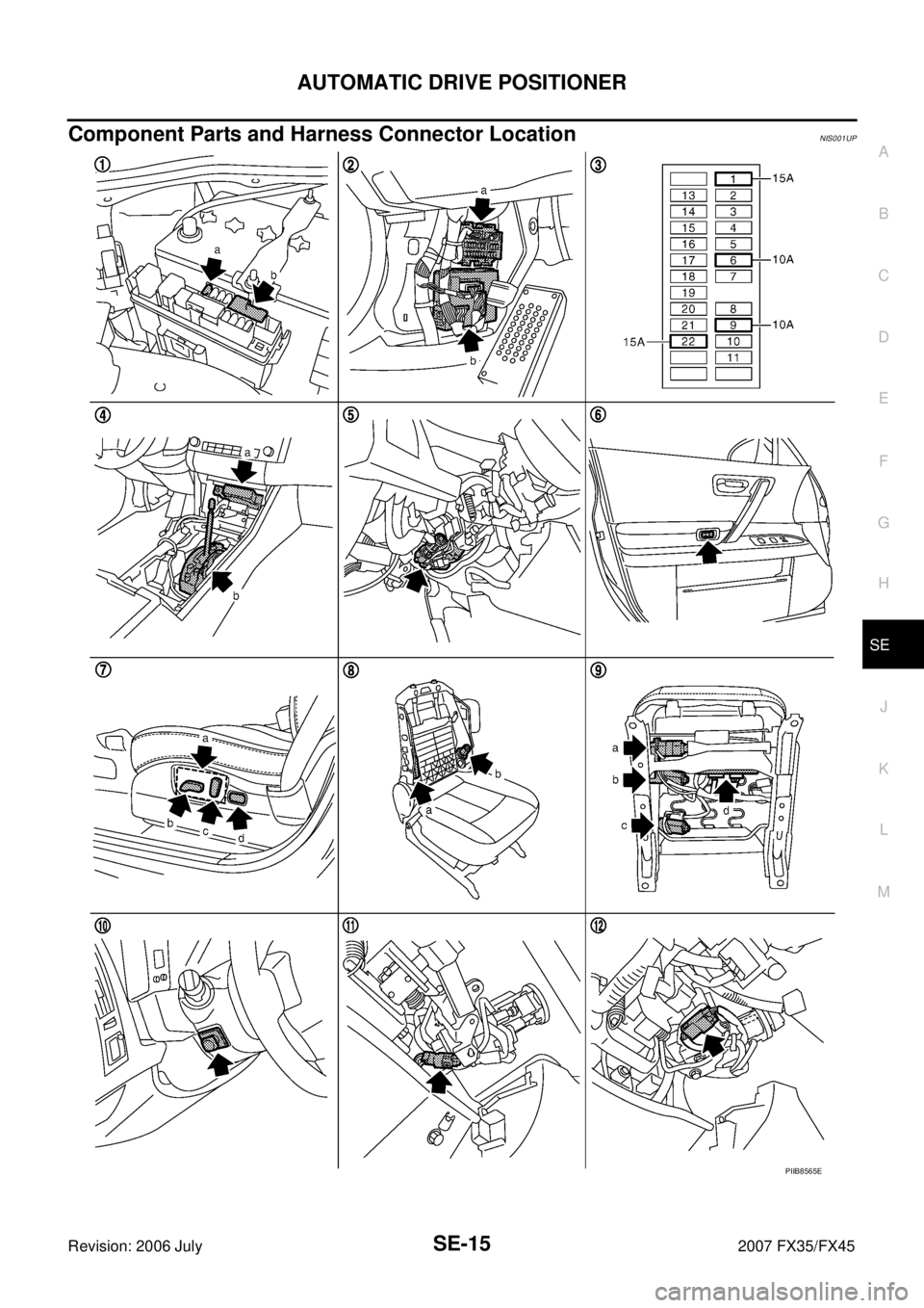INFINITI FX35 2007  Service Manual AUTOMATIC DRIVE POSITIONER SE-15
C 
D  E 
F 
G  H 
J 
K  L 
M  A 
B
SE 
Revision: 2006 July  2007 FX35/FX45
Component Parts and Harness Connector LocationNIS001UP
PIIB8565E 