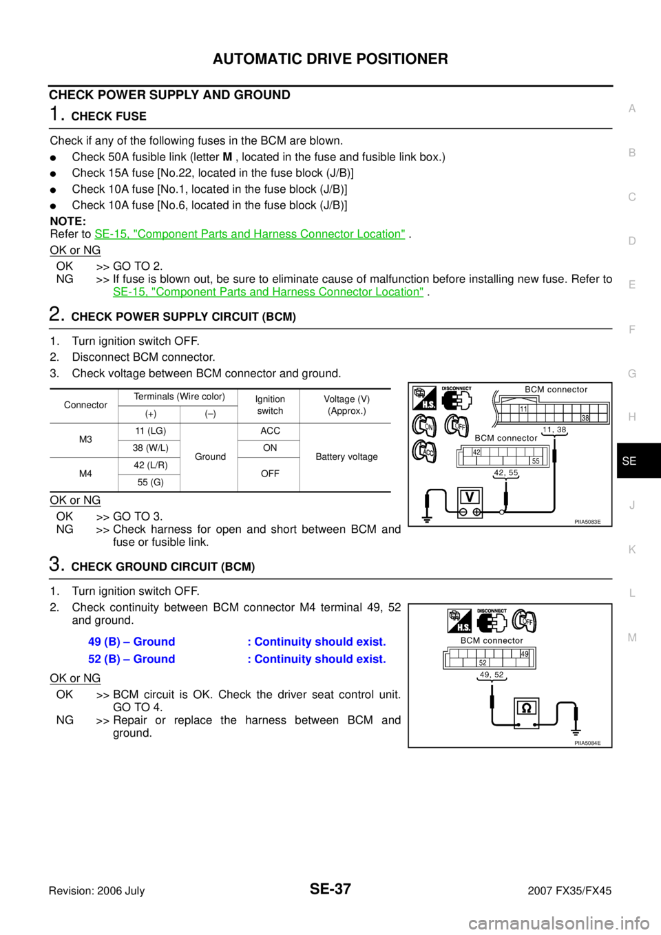 INFINITI FX35 2007  Service Manual AUTOMATIC DRIVE POSITIONER SE-37
C 
D  E 
F 
G  H 
J 
K  L 
M  A 
B
SE 
Revision: 2006 July  2007 FX35/FX45
CHECK POWER SUPPLY AND GROUND
1. CHECK FUSE 
Check if any of the following fuses in the BCM 