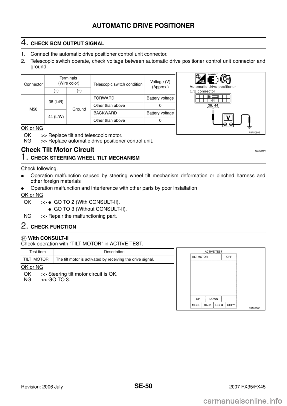 INFINITI FX35 2007 Service Manual SE-50
AUTOMATIC DRIVE POSITIONER
Revision: 2006 July 2007 FX35/FX45
4. CHECK BCM OUTPUT SIGNAL
1. Connect the automatic drive positioner control unit connector.
2. Telescopic switch operate, check v INFINITI FX35 2007 Service Manual SE-50
AUTOMATIC DRIVE POSITIONER
Revision: 2006 July 2007 FX35/FX45
4. CHECK BCM OUTPUT SIGNAL
1. Connect the automatic drive positioner control unit connector.
2. Telescopic switch operate, check v