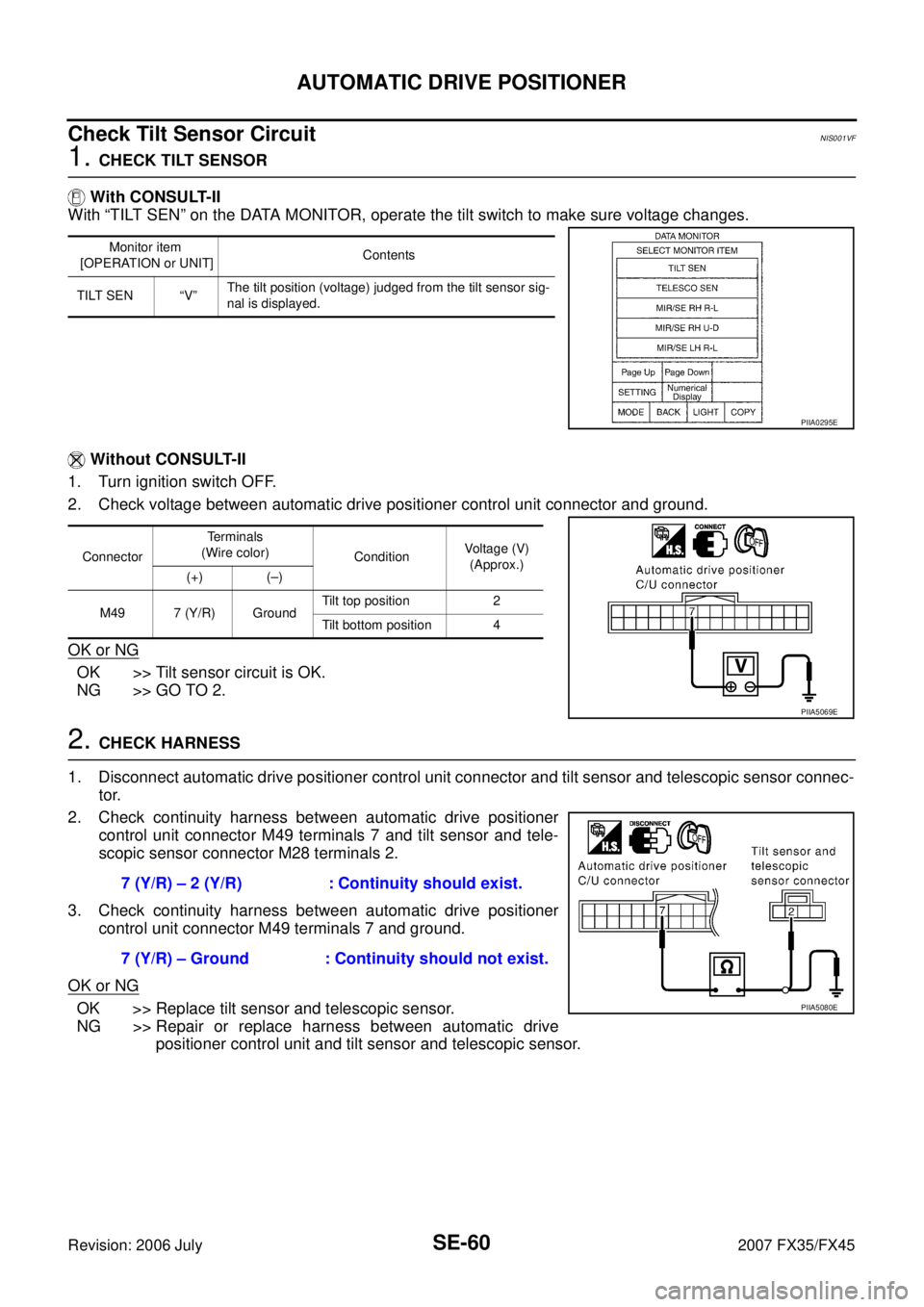 INFINITI FX35 2007 Service Manual SE-60
AUTOMATIC DRIVE POSITIONER
Revision: 2006 July 2007 FX35/FX45
Check Tilt Sensor CircuitNIS001VF
1. CHECK TILT SENSOR
With CONSULT-II
With “TILT SEN” on the DATA MONITOR, operate the tilt INFINITI FX35 2007 Service Manual SE-60
AUTOMATIC DRIVE POSITIONER
Revision: 2006 July 2007 FX35/FX45
Check Tilt Sensor CircuitNIS001VF
1. CHECK TILT SENSOR
With CONSULT-II
With “TILT SEN” on the DATA MONITOR, operate the tilt