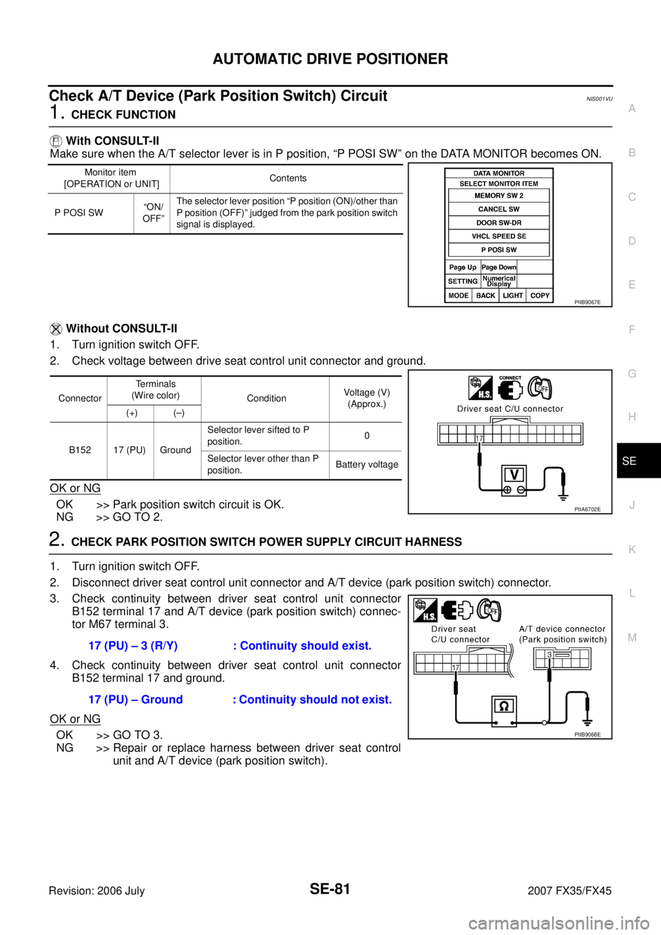 INFINITI FX35 2007 Service Manual AUTOMATIC DRIVE POSITIONER SE-81
C
D E
F
G H
J
K L
M A
B
SE
Revision: 2006 July 2007 FX35/FX45
Check A/T Device (Park Position Switch) CircuitNIS001VU
1. CHECK FUNCTION
With CONSULT-II INFINITI FX35 2007 Service Manual AUTOMATIC DRIVE POSITIONER SE-81
C
D E
F
G H
J
K L
M A
B
SE
Revision: 2006 July 2007 FX35/FX45
Check A/T Device (Park Position Switch) CircuitNIS001VU
1. CHECK FUNCTION
With CONSULT-II