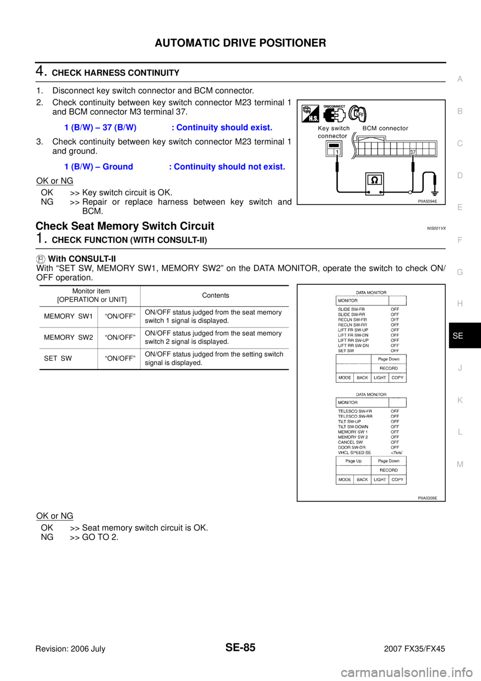 INFINITI FX35 2007  Service Manual AUTOMATIC DRIVE POSITIONER SE-85
C 
D  E 
F 
G  H 
J 
K  L 
M  A 
B
SE 
Revision: 2006 July  2007 FX35/FX45
4. CHECK HARNESS CONTINUITY 
1. Disconnect key switch connector and BCM connector. 
2. Check