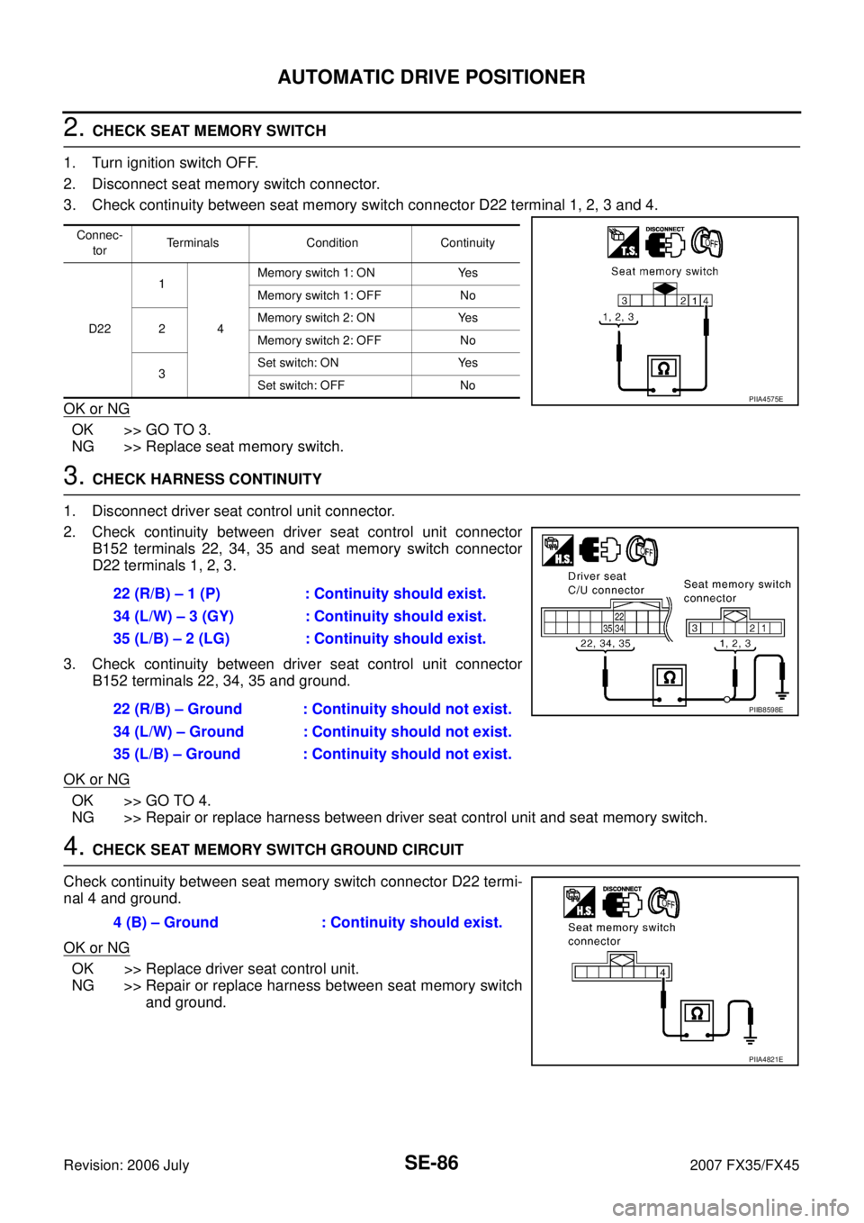 INFINITI FX35 2007 Service Manual SE-86
AUTOMATIC DRIVE POSITIONER
Revision: 2006 July 2007 FX35/FX45
2. CHECK SEAT MEMORY SWITCH
1. Turn ignition switch OFF.
2. Disconnect seat memory switch connector.
3. Check continuity between s INFINITI FX35 2007 Service Manual SE-86
AUTOMATIC DRIVE POSITIONER
Revision: 2006 July 2007 FX35/FX45
2. CHECK SEAT MEMORY SWITCH
1. Turn ignition switch OFF.
2. Disconnect seat memory switch connector.
3. Check continuity between s
