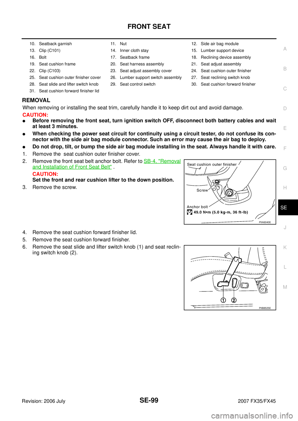 INFINITI FX35 2007 Service Manual FRONT SEAT SE-99
C
D E
F
G H
J
K L
M A
B
SE
Revision: 2006 July 2007 FX35/FX45
REMOVAL
When removing or installing the seat trim, carefully handle it to keep dirt out and avoid damage.
C INFINITI FX35 2007 Service Manual FRONT SEAT SE-99
C
D E
F
G H
J
K L
M A
B
SE
Revision: 2006 July 2007 FX35/FX45
REMOVAL
When removing or installing the seat trim, carefully handle it to keep dirt out and avoid damage.
C