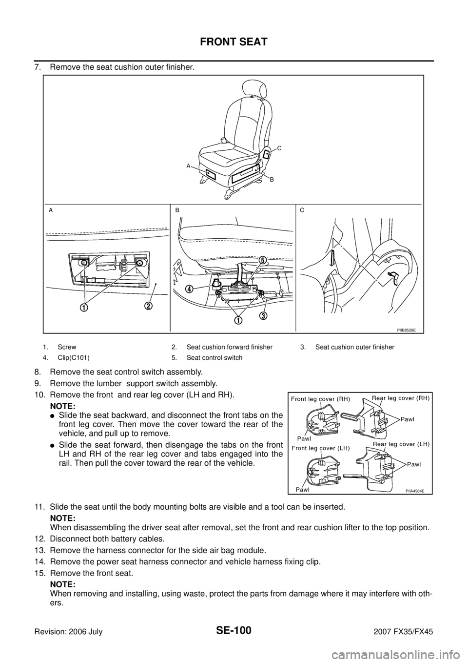 INFINITI FX35 2007 Service Manual SE-100
FRONT SEAT
Revision: 2006 July 2007 FX35/FX45
7. Remove the seat cushion outer finisher.
8. Remove the seat control switch assembly.
9. Remove the lumber support switch assembly.
10. Remove INFINITI FX35 2007 Service Manual SE-100
FRONT SEAT
Revision: 2006 July 2007 FX35/FX45
7. Remove the seat cushion outer finisher.
8. Remove the seat control switch assembly.
9. Remove the lumber support switch assembly.
10. Remove