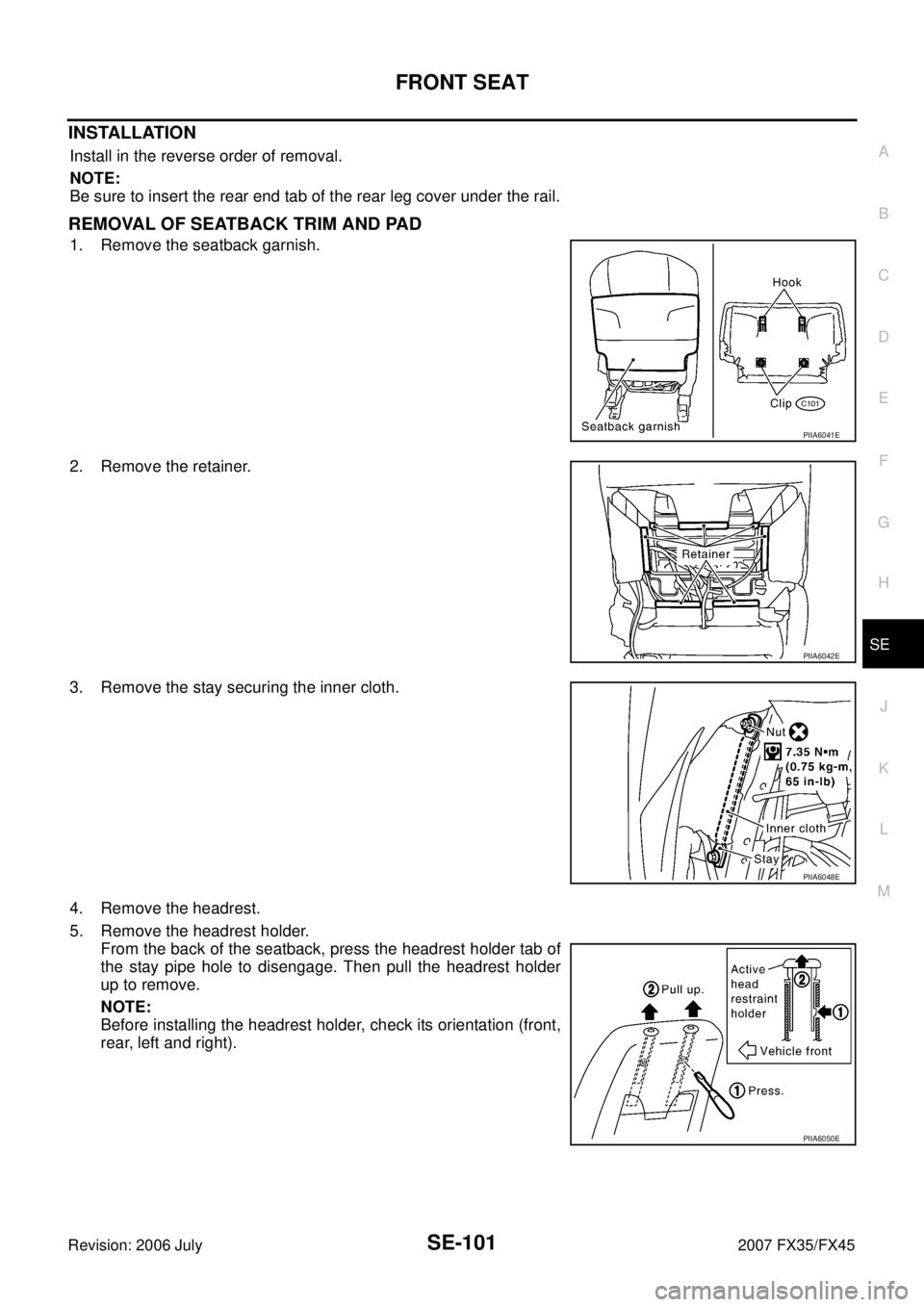 INFINITI FX35 2007  Service Manual FRONT SEAT SE-101
C 
D  E 
F 
G  H 
J 
K  L 
M  A 
B
SE 
Revision: 2006 July  2007 FX35/FX45
INSTALLATION
Install in the reverse order of removal. 
NOTE: 
Be sure to insert the rear end tab of the rea