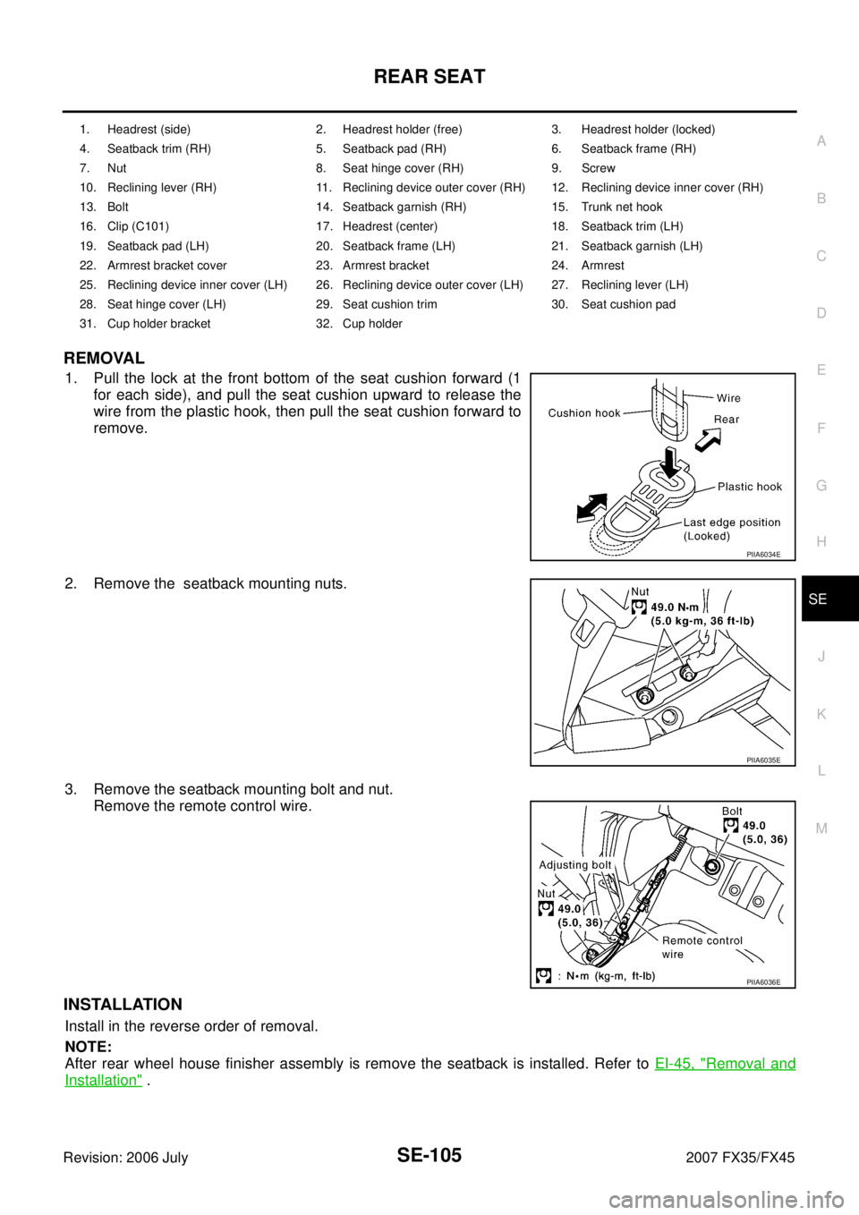 INFINITI FX35 2007  Service Manual REAR SEAT SE-105
C 
D  E 
F 
G  H 
J 
K  L 
M  A 
B
SE 
Revision: 2006 July  2007 FX35/FX45
REMOVAL
1. Pull the lock at the front bottom of the seat cushion forward (1 
for each side), and pull the se