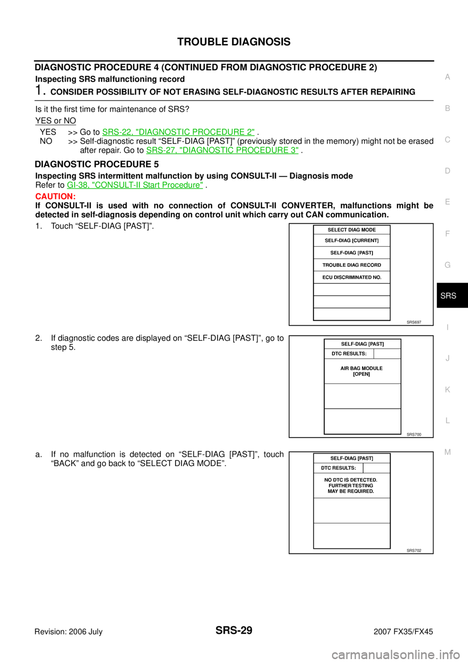 INFINITI FX35 2007  Service Manual TROUBLE DIAGNOSIS SRS-29
C 
D  E 
F 
G 
I 
J 
K  L 
M  A 
B
SRS 
Revision: 2006 July  2007 FX35/FX45
DIAGNOSTIC PROCEDURE 4 (CONTINUED FROM DIAGNOSTIC PROCEDURE 2)
Inspecting SRS malfunctioning record