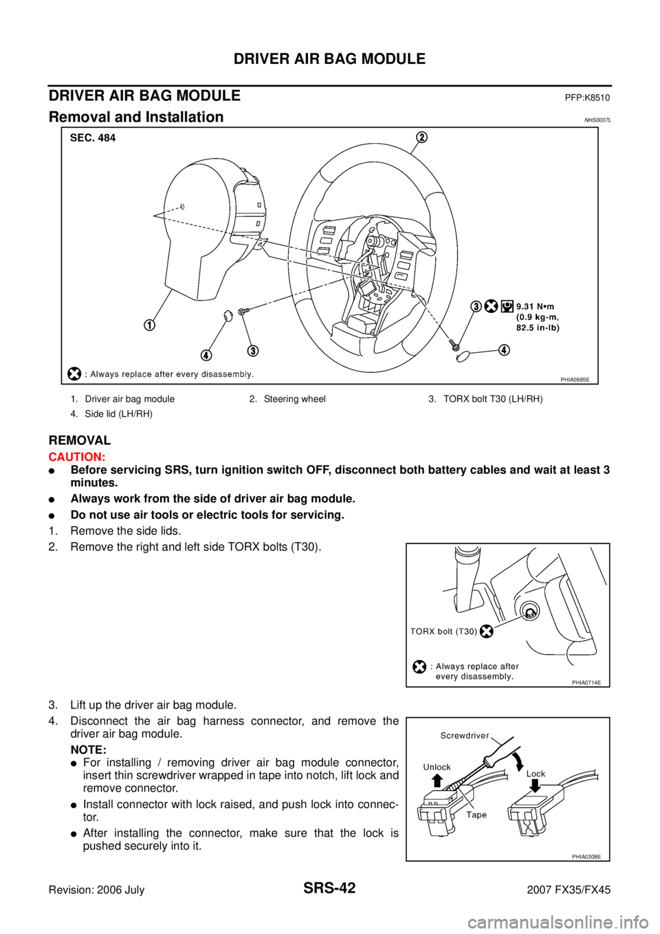 INFINITI FX35 2007  Service Manual SRS-42
DRIVER AIR BAG MODULE
Revision: 2006 July 2007 FX35/FX45
DRIVER AIR BAG MODULEPFP:K8510
Removal and InstallationNHS0007L
REMOVAL
CAUTION:
Before servicing SRS, turn ignition switch OFF, discon
